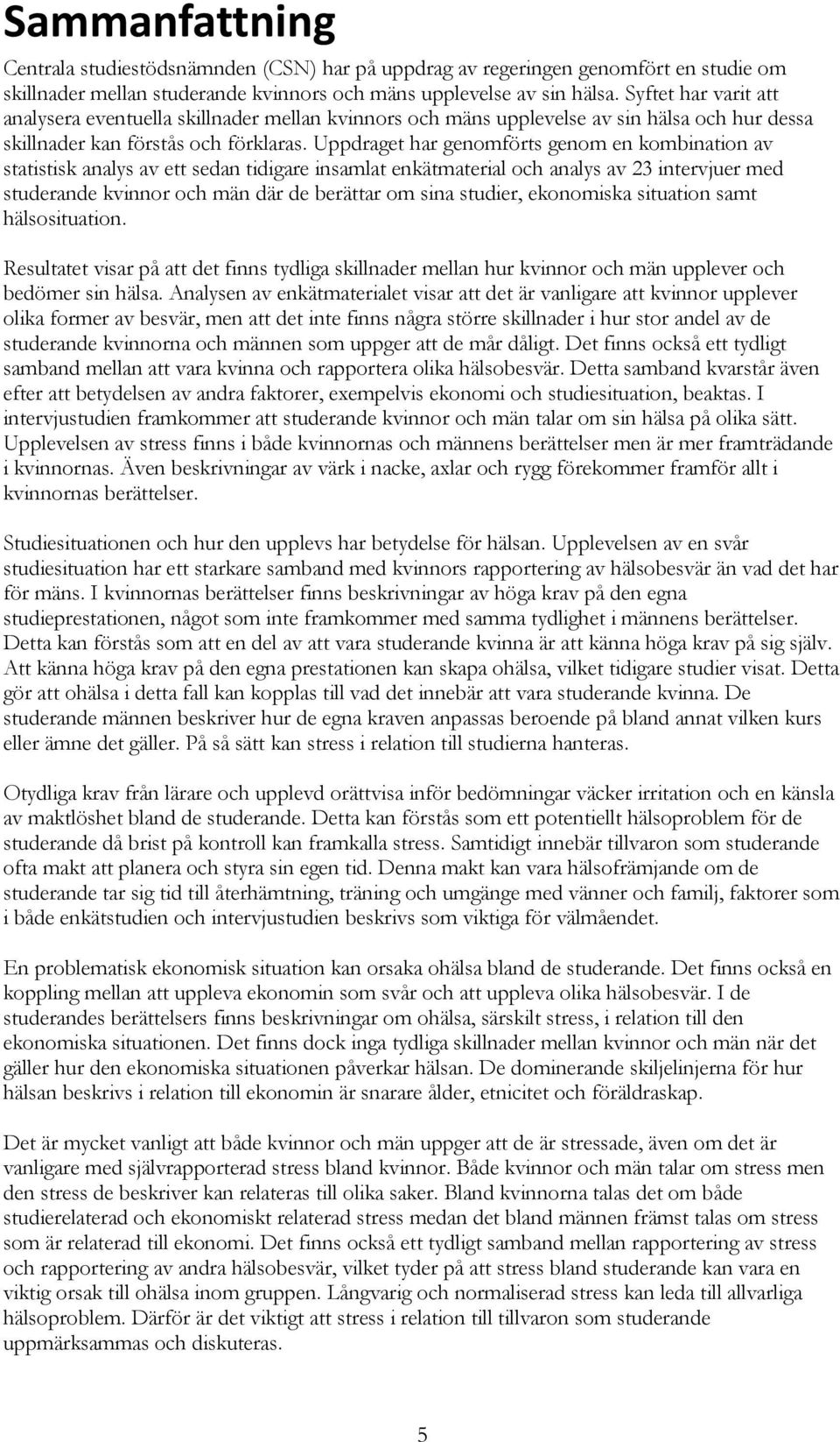 Uppdraget har genomförts genom en kombination av statistisk analys av ett sedan tidigare insamlat enkätmaterial och analys av 23 intervjuer med studerande kvinnor och män där de berättar om sina