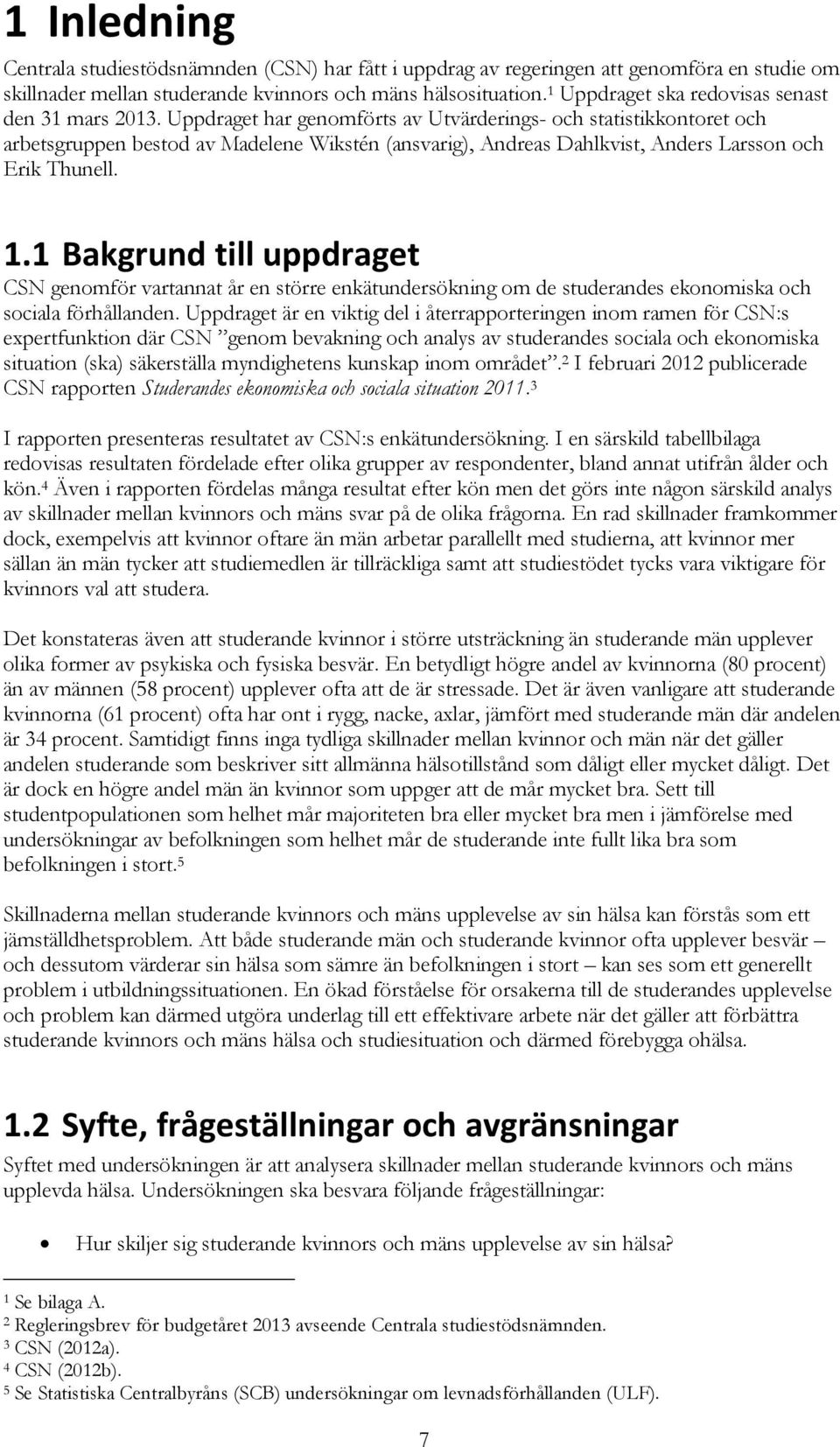 Uppdraget har genomförts av Utvärderings- och statistikkontoret och arbetsgruppen bestod av Madelene Wikstén (ansvarig), Andreas Dahlkvist, Anders Larsson och Erik Thunell. 1.