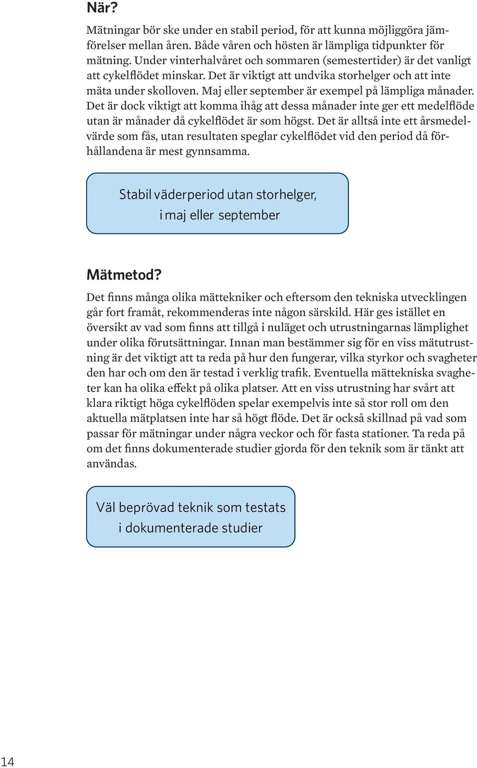 Maj eller september är exempel på lämpliga månader. Det är dock viktigt att komma ihåg att dessa månader inte ger ett medelflöde utan är månader då cykelflödet är som högst.