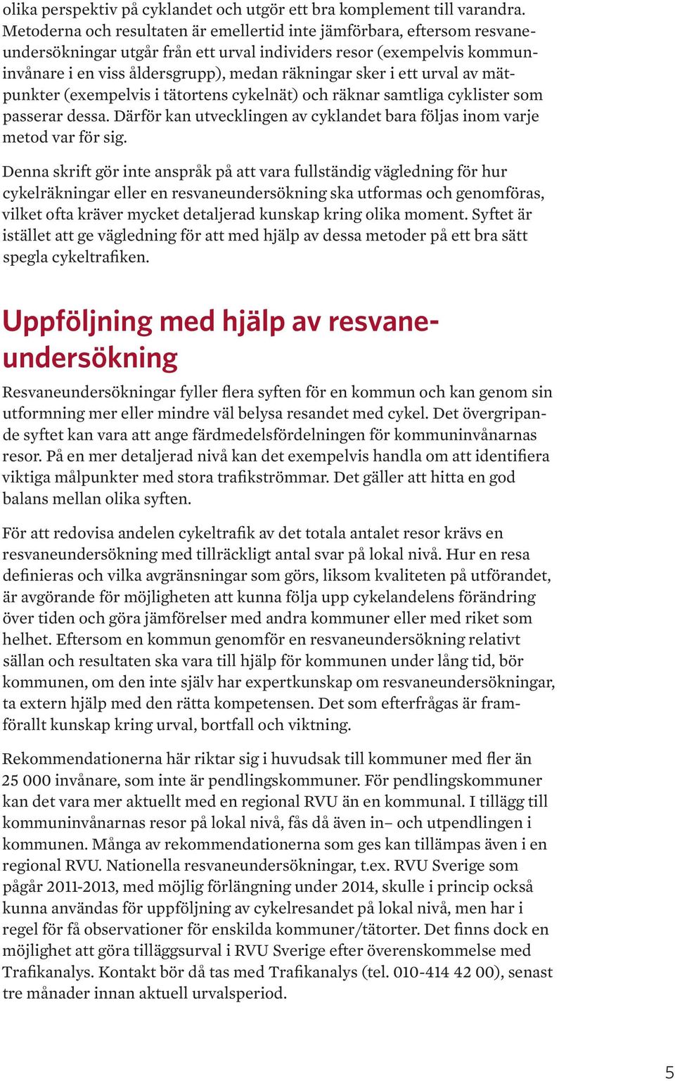 ett urval av mätpunkter (exempelvis i tätortens cykelnät) och räknar samtliga cyklister som passerar dessa. Därför kan utvecklingen av cyklandet bara följas inom varje metod var för sig.