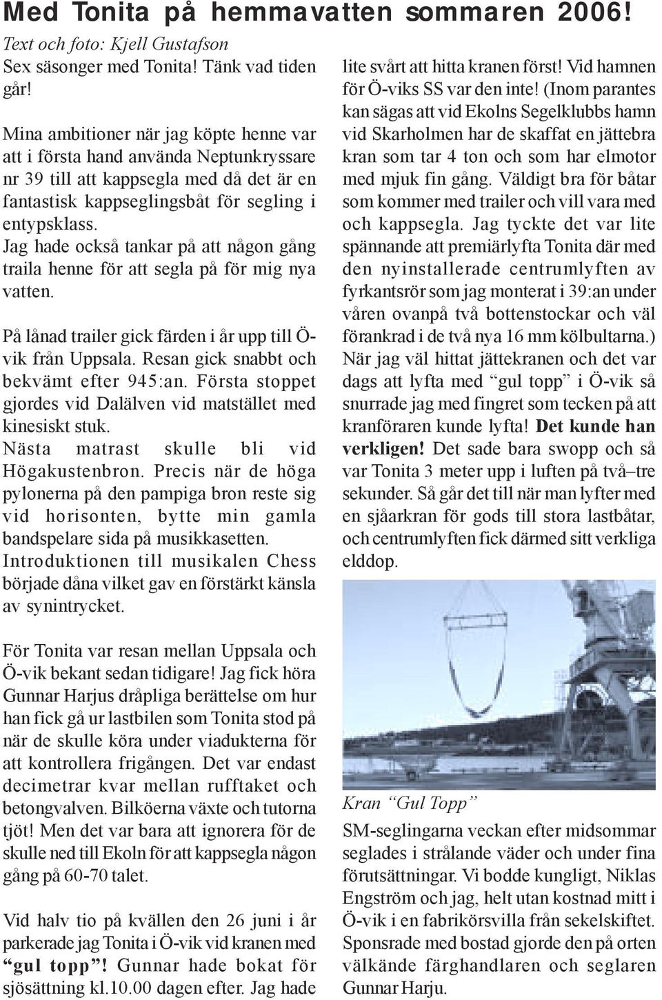 Jag hade också tankar på att någon gång traila henne för att segla på för mig nya vatten. På lånad trailer gick färden i år upp till Ö- vik från Uppsala. Resan gick snabbt och bekvämt efter 945:an.