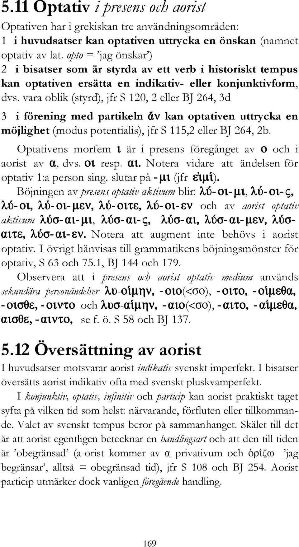 vara oblik (styrd), jfr S 120, 2 eller BJ 264, 3d 3 i förening med partikeln kan optativen uttrycka en möjlighet (modus potentialis), jfr S 115,2 eller BJ 264, 2b.