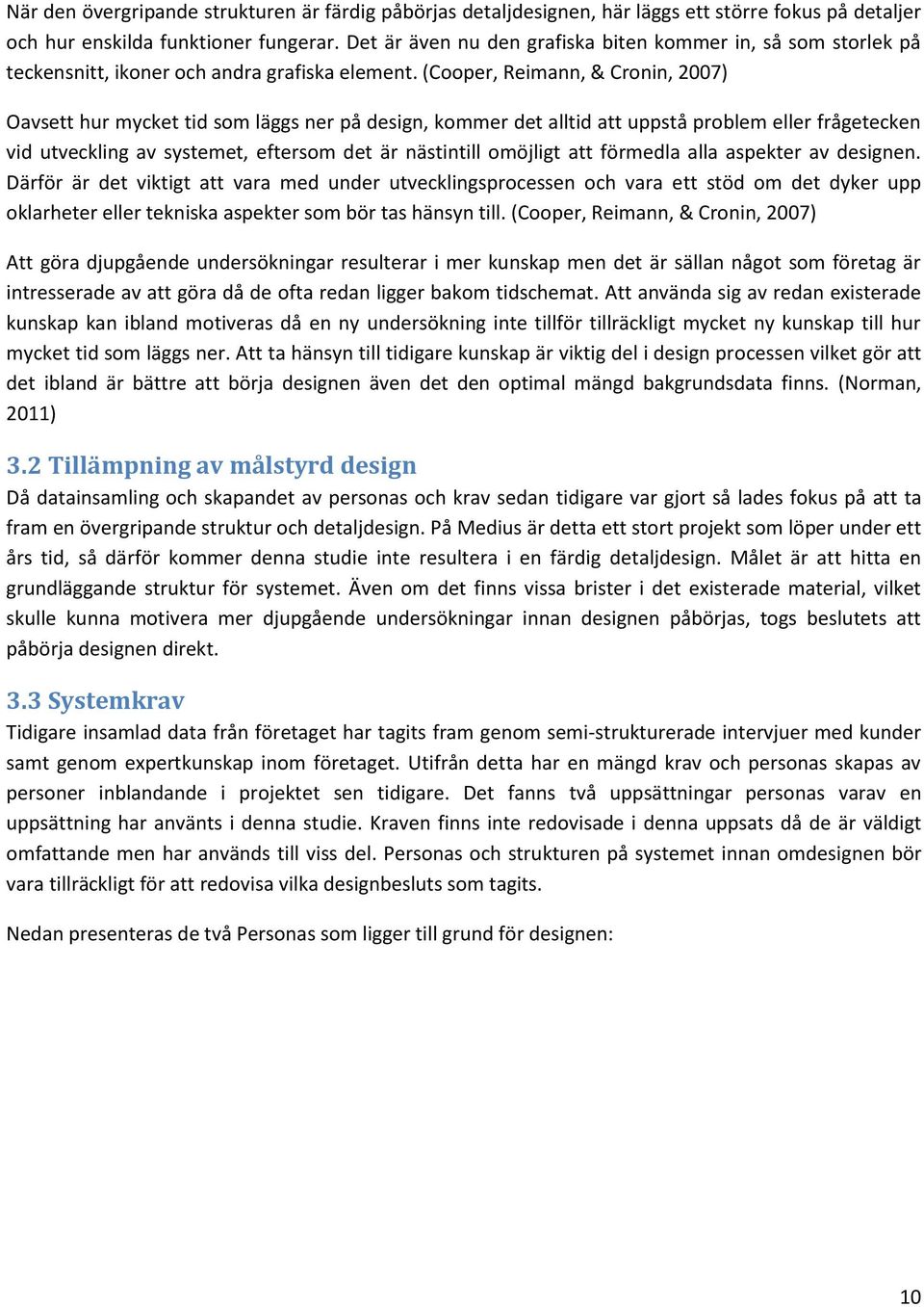 (Cooper, Reimann, & Cronin, 2007) Oavsett hur mycket tid som läggs ner på design, kommer det alltid att uppstå problem eller frågetecken vid utveckling av systemet, eftersom det är nästintill