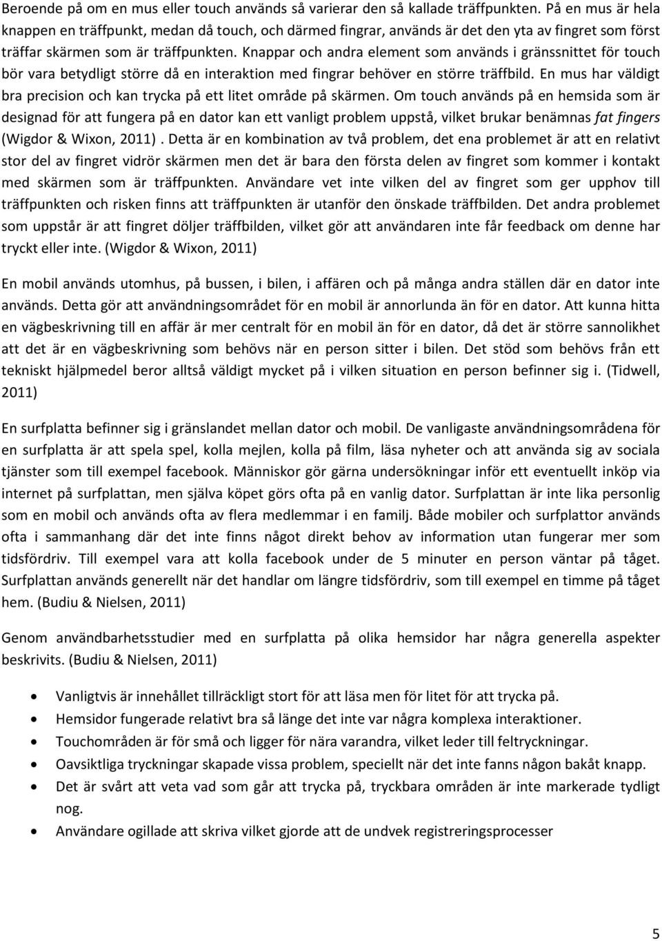 Knappar och andra element som används i gränssnittet för touch bör vara betydligt större då en interaktion med fingrar behöver en större träffbild.