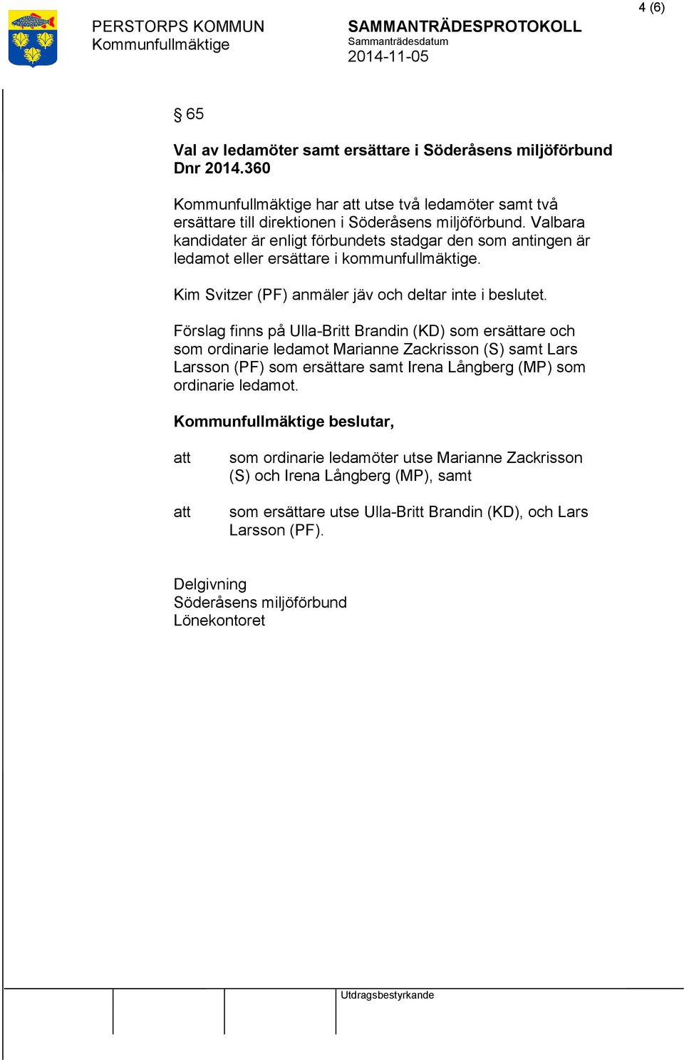 Förslag finns på Ulla-Britt Brandin (KD) som ersättare och som ordinarie ledamot Marianne Zackrisson (S) samt Lars Larsson (PF) som ersättare samt Irena Långberg (MP) som