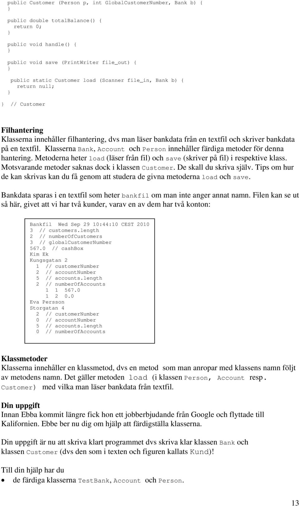 Klasserna Bank, Account och Person innehåller färdiga metoder för denna hantering. Metoderna heter load (läser från fil) och save (skriver på fil) i respektive klass.