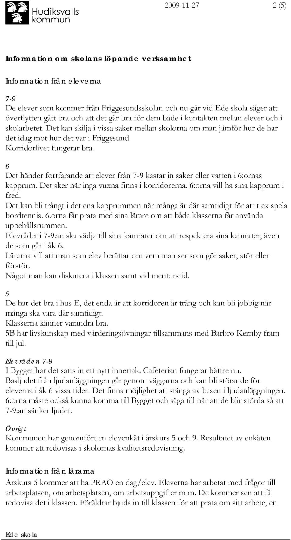 6 Det händer fortfarande att elever från 7-9 kastar in saker eller vatten i 6:ornas kapprum. Det sker när inga vuxna finns i korridorerna. 6:orna vill ha sina kapprum i fred.