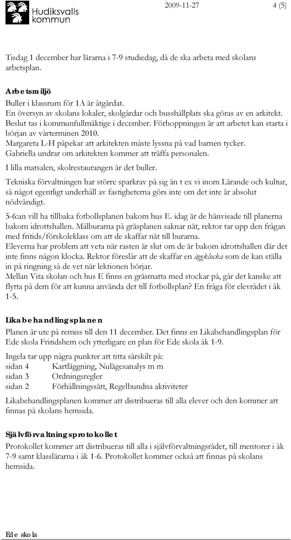 Margareta L-H påpekar att arkitekten måste lyssna på vad barnen tycker. Gabriella undrar om arkitekten kommer att träffa personalen. I lilla matsalen, skolrestaurangen är det buller.