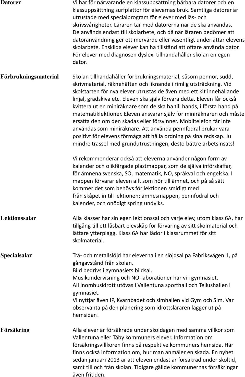 De används endast till skolarbete, och då när läraren bedömer att datoranvändning ger ett mervärde eller väsentligt underlättar elevens skolarbete.