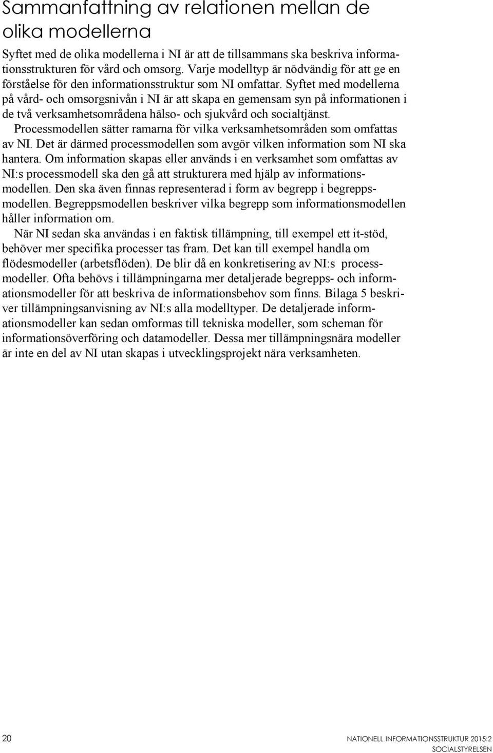Syftet med modellerna på vård- och omsorgsnivån i NI är att skapa en gemensam syn på informationen i de två verksamhetsområdena hälso- och sjukvård och socialtjänst.