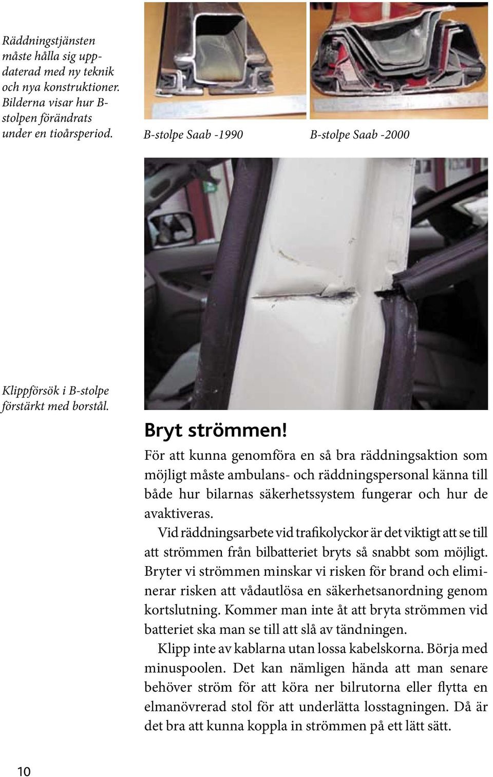 För att kunna genomföra en så bra räddningsaktion som möjligt måste ambulans- och räddningspersonal känna till både hur bilarnas säkerhetssystem fungerar och hur de avaktiveras.