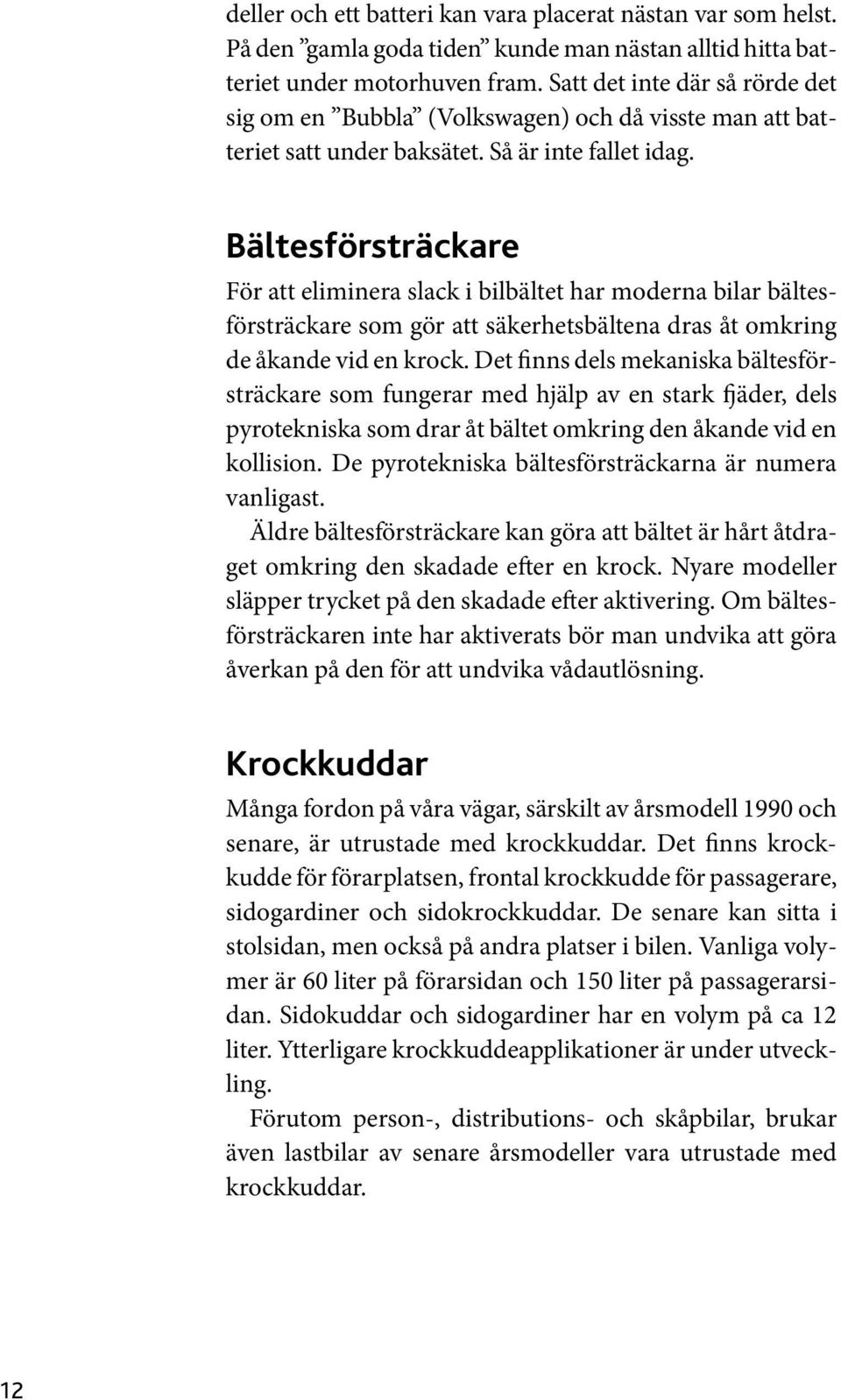 Bältesförsträckare För att eliminera slack i bilbältet har moderna bilar bältesförsträckare som gör att säkerhetsbältena dras åt omkring de åkande vid en krock.