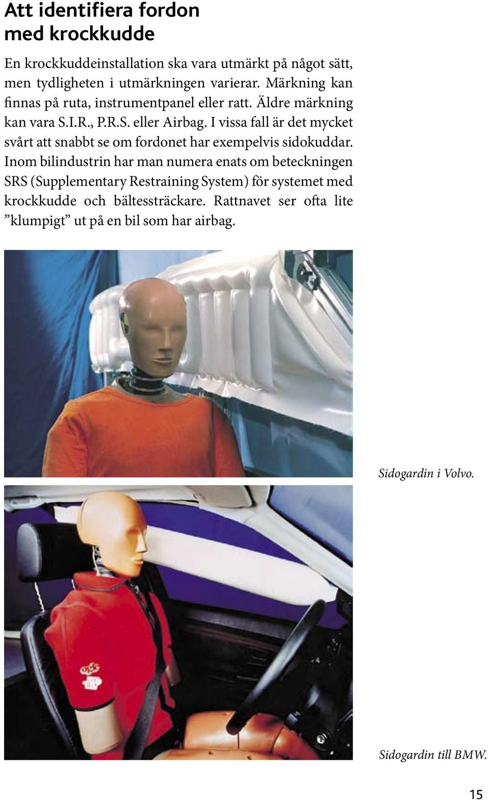 I vissa fall är det mycket svårt att snabbt se om fordonet har exempelvis sidokuddar.