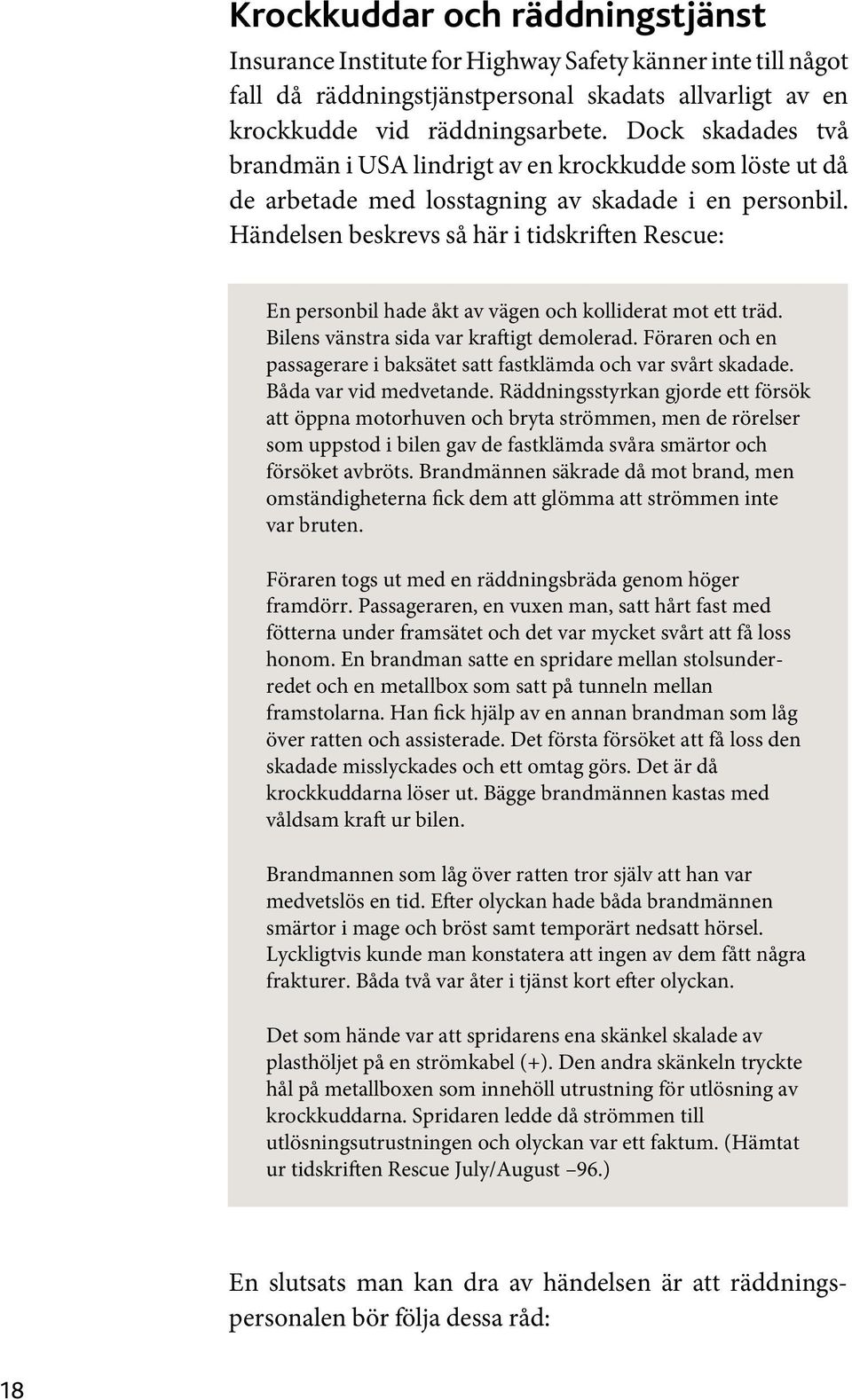 Händelsen beskrevs så här i tidskriften Rescue: En personbil hade åkt av vägen och kolliderat mot ett träd. Bilens vänstra sida var kraftigt demolerad.