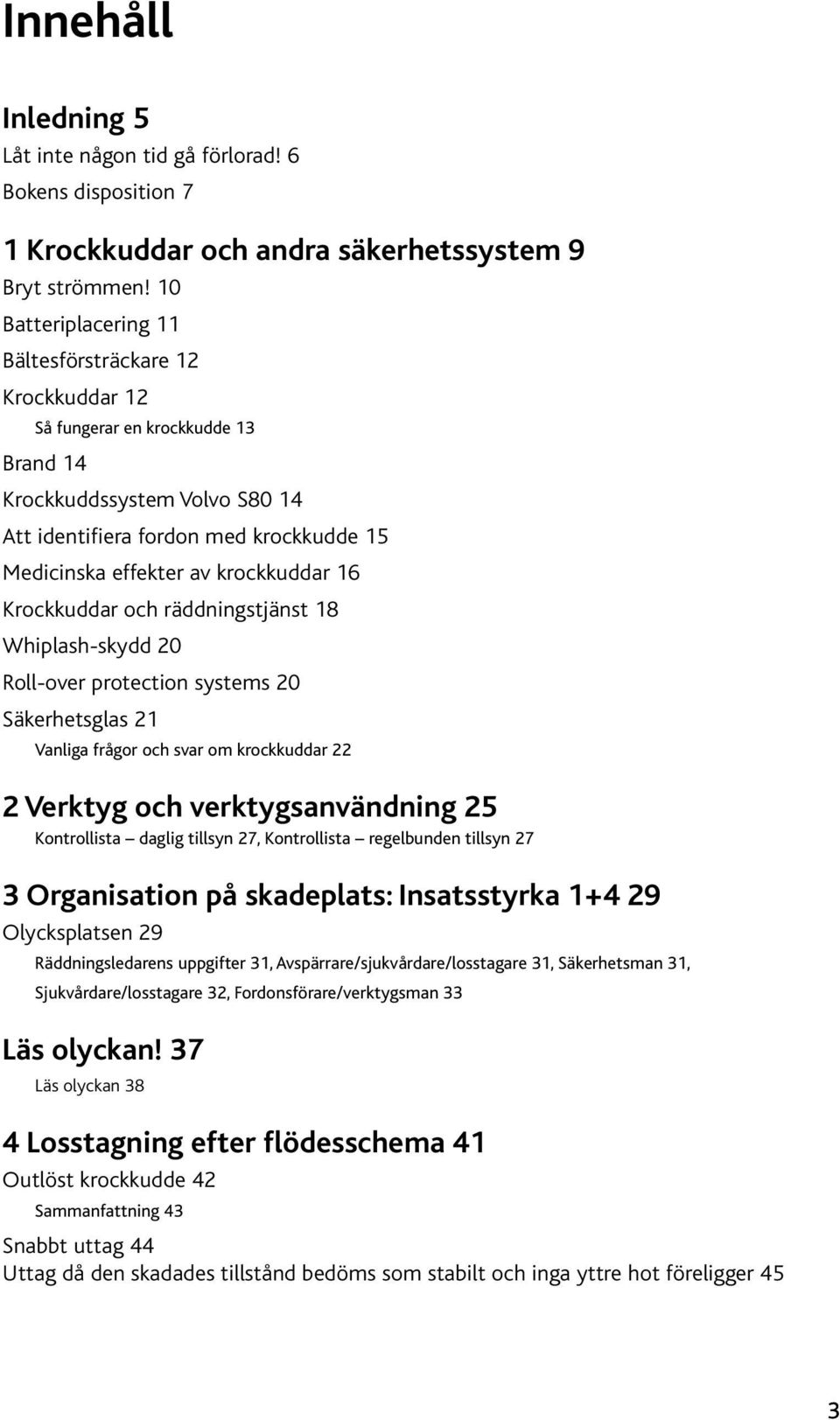 krockkuddar 16 Krockkuddar och räddningstjänst 18 Whiplash-skydd 20 Roll-over protection systems 20 Säkerhetsglas 21 Vanliga frågor och svar om krockkuddar 22 2 Verktyg och verktygsanvändning 25