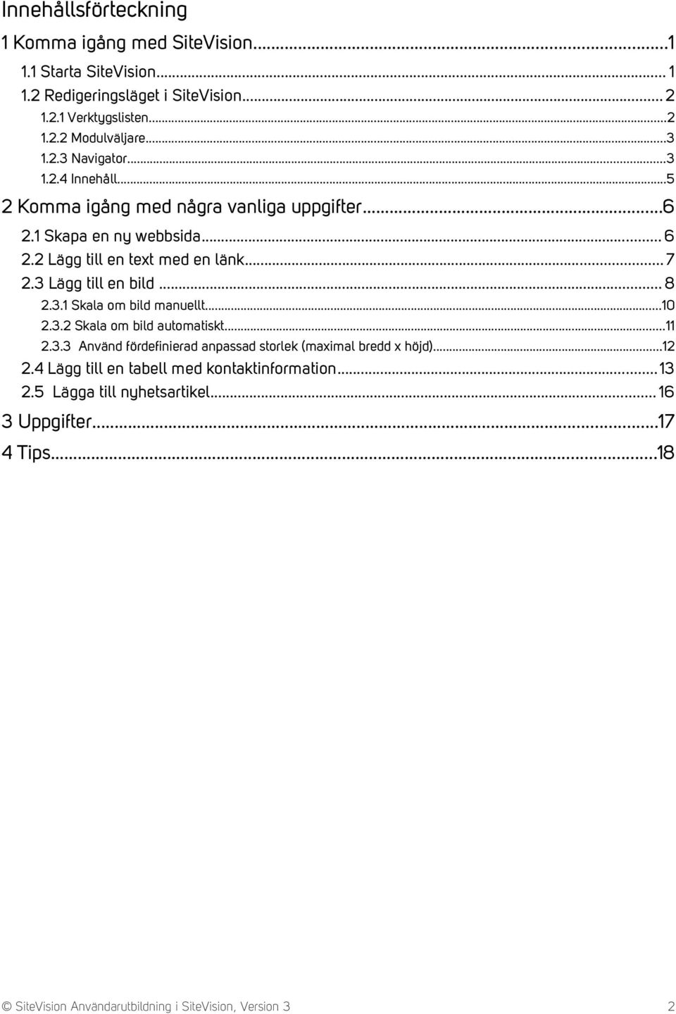 3 Lägg till en bild... 8 2.3.1 Skala om bild manuellt...10 2.3.2 Skala om bild automatiskt...11 2.3.3 Använd fördefinierad anpassad storlek (maximal bredd x höjd).