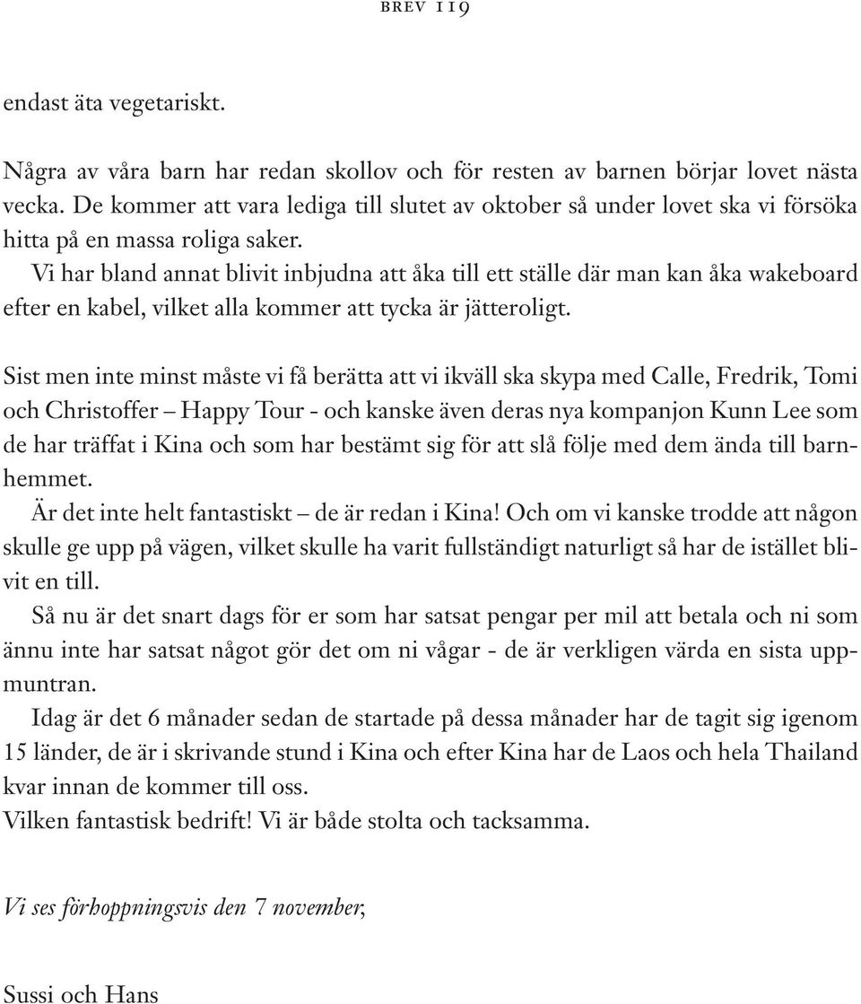 Vi har bland annat blivit inbjudna att åka till ett ställe där man kan åka wakeboard efter en kabel, vilket alla kommer att tycka är jätteroligt.