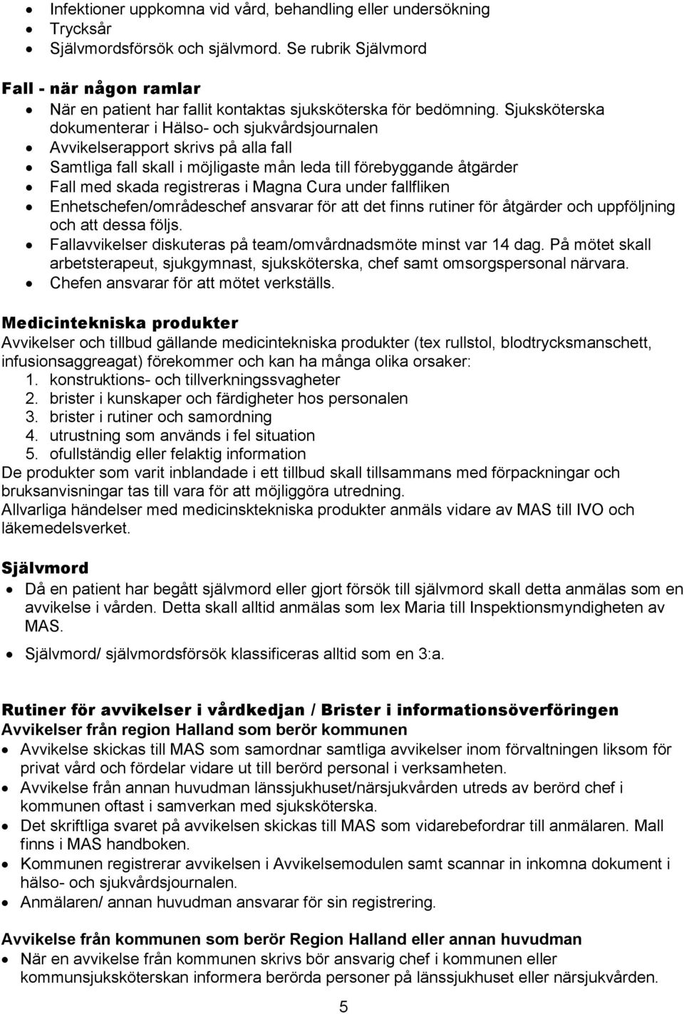Sjuksköterska dokumenterar i Hälso- och sjukvårdsjournalen Avvikelserapport skrivs på alla fall Samtliga fall skall i möjligaste mån leda till förebyggande åtgärder Fall med skada registreras i Magna