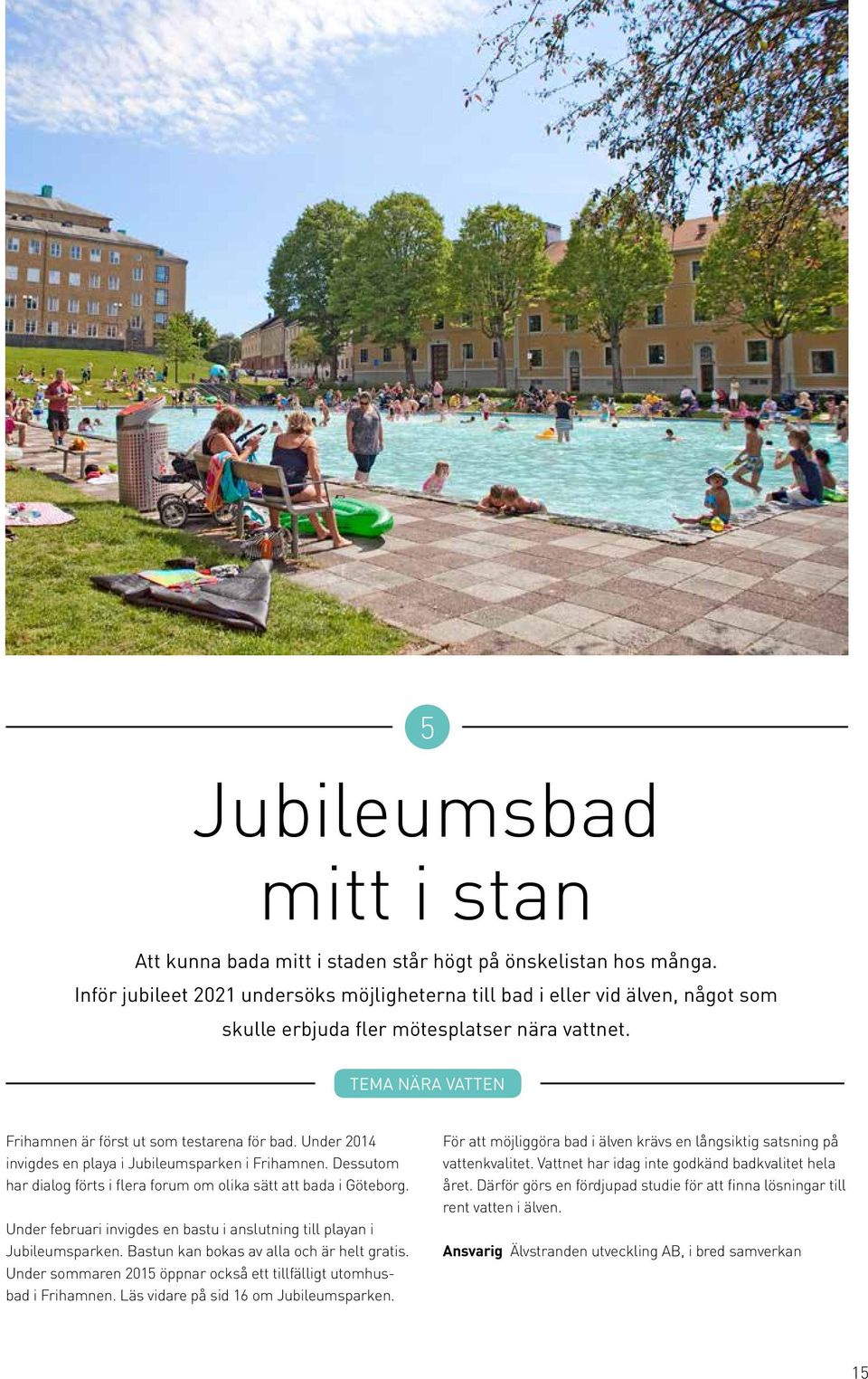 Under 2014 invigdes en playa i Jubileumsparken i Frihamnen. Dessutom har dialog förts i flera forum om olika sätt att bada i Göteborg.