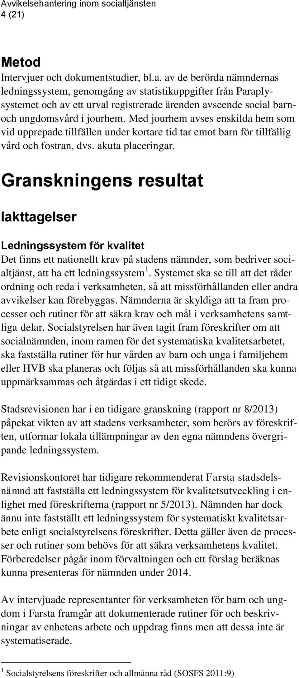 Med jourhem avses enskilda hem som vid upprepade tillfällen under kortare tid tar emot barn för tillfällig vård och fostran, dvs. akuta placeringar.