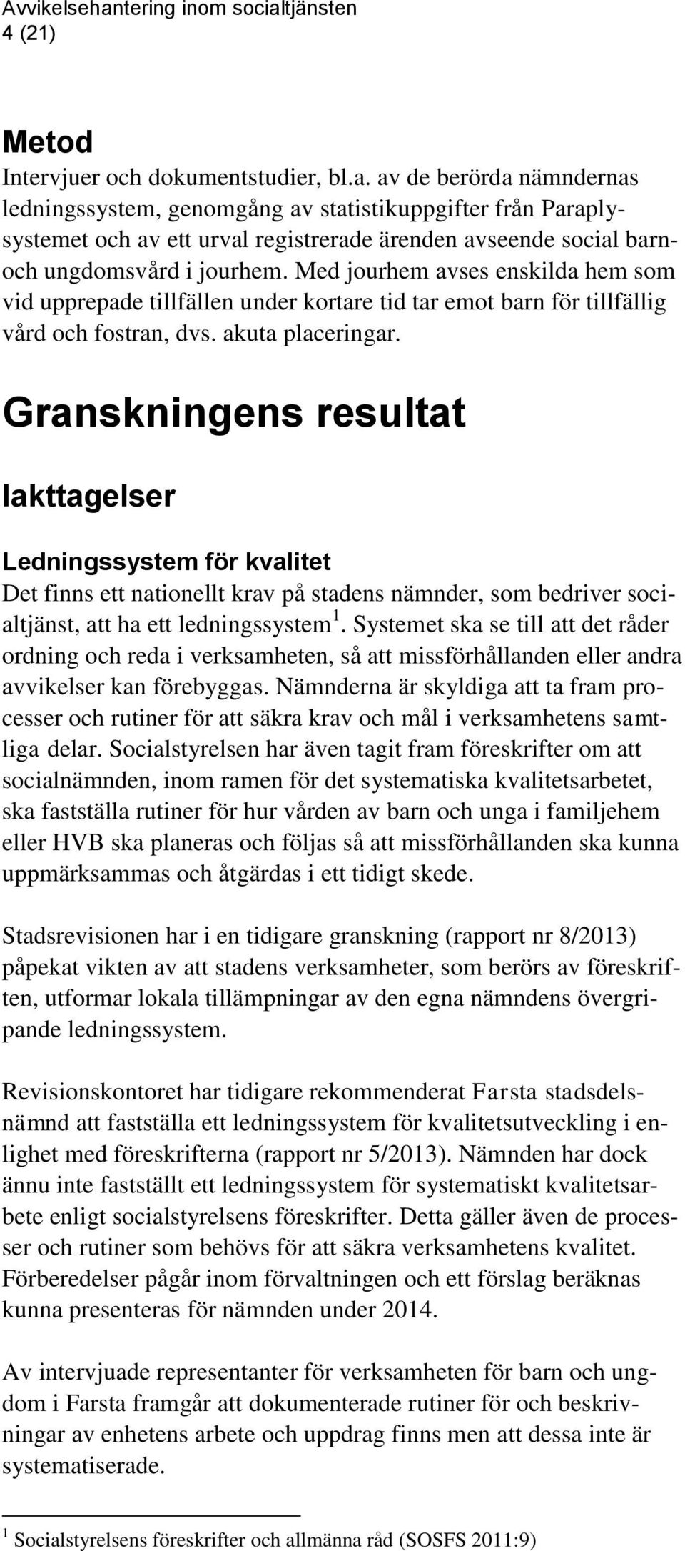 Med jourhem avses enskilda hem som vid upprepade tillfällen under kortare tid tar emot barn för tillfällig vård och fostran, dvs. akuta placeringar.