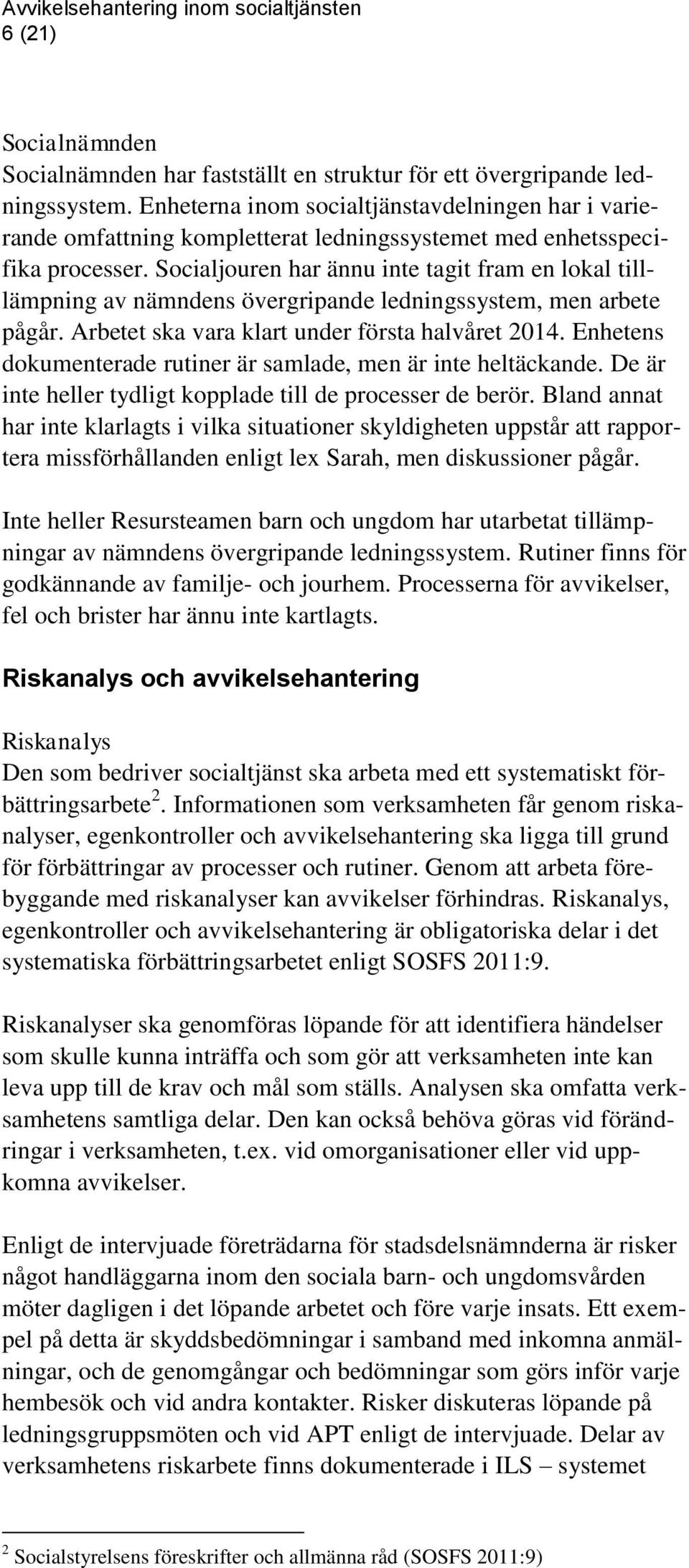 Socialjouren har ännu inte tagit fram en lokal tilllämpning av nämndens övergripande ledningssystem, men arbete pågår. Arbetet ska vara klart under första halvåret 2014.