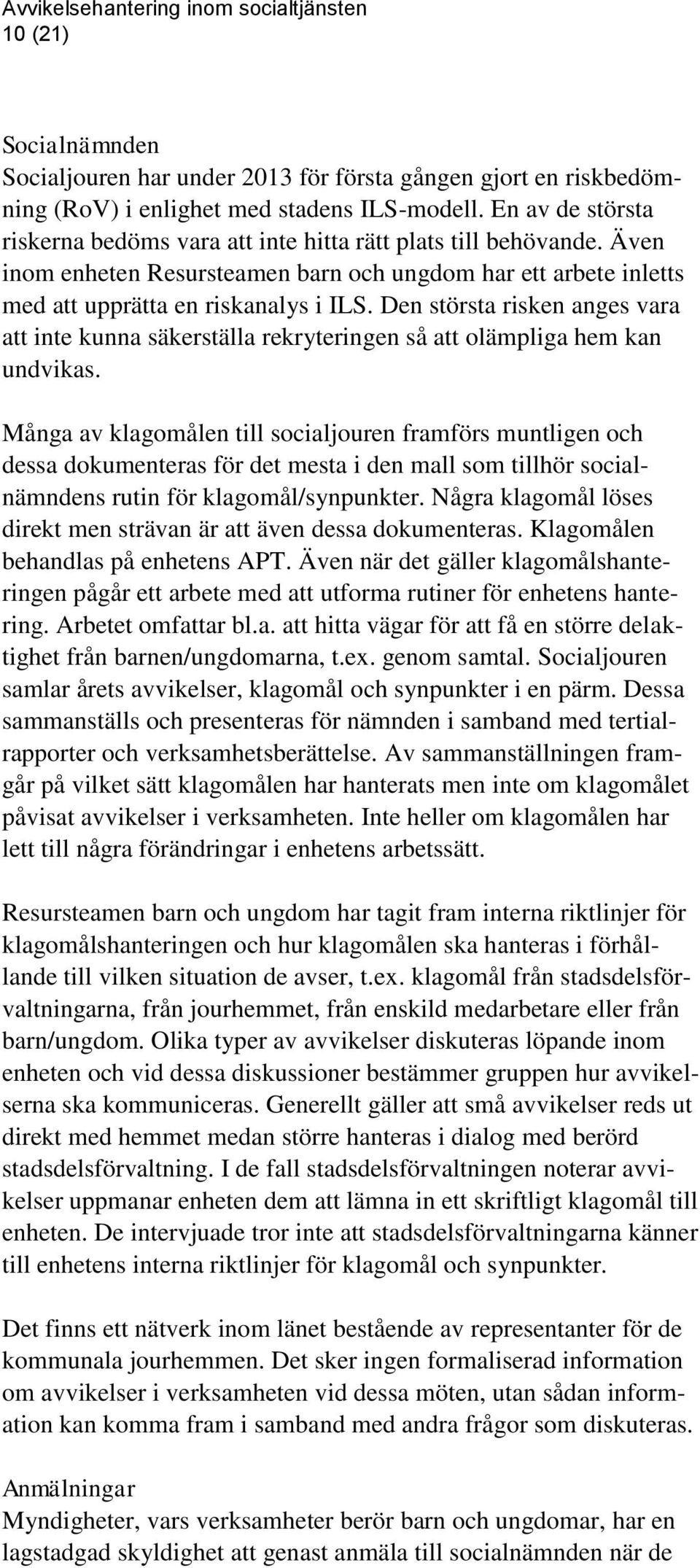 Den största risken anges vara att inte kunna säkerställa rekryteringen så att olämpliga hem kan undvikas.