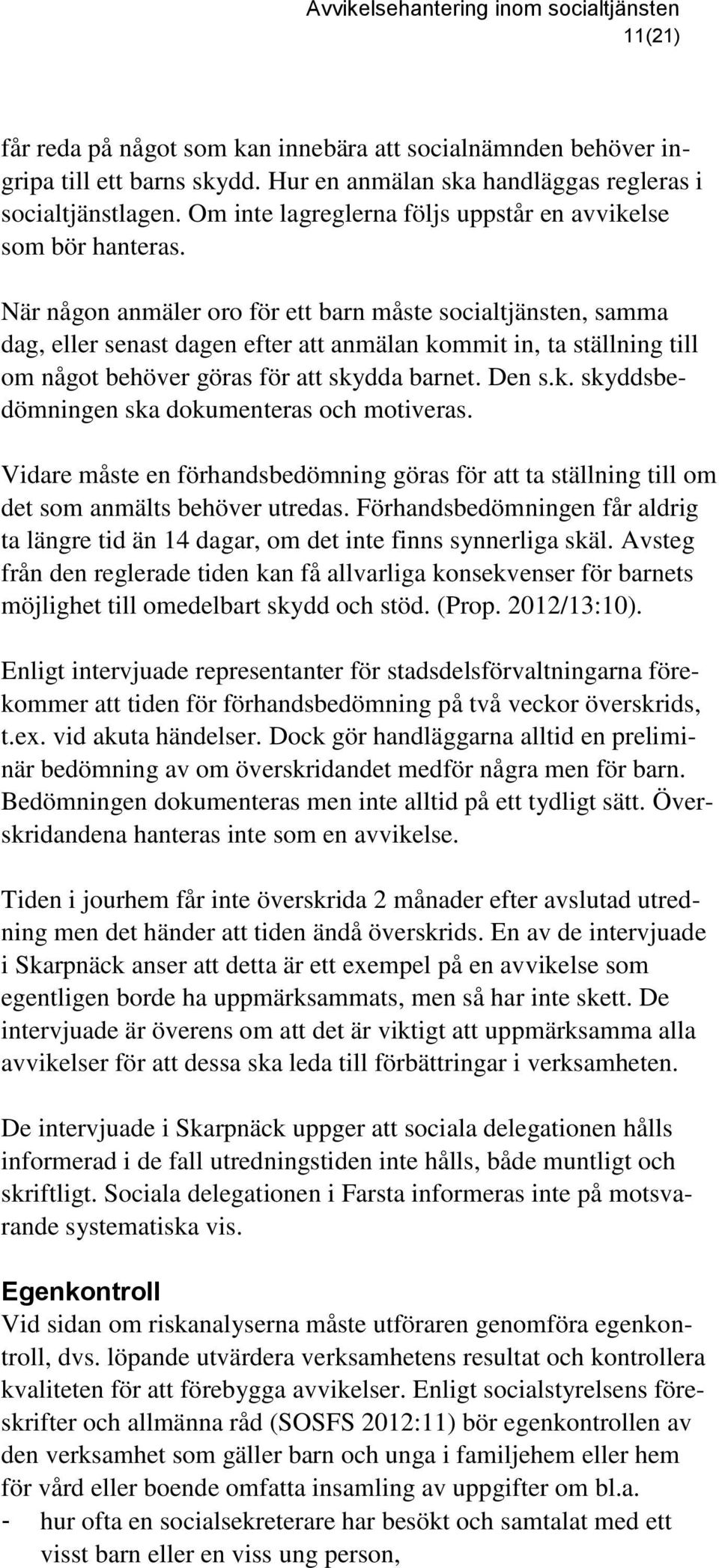 När någon anmäler oro för ett barn måste socialtjänsten, samma dag, eller senast dagen efter att anmälan kommit in, ta ställning till om något behöver göras för att skydda barnet. Den s.k. skyddsbedömningen ska dokumenteras och motiveras.