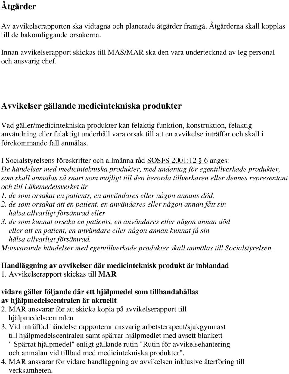 Avvikelser gällande medicintekniska produkter Vad gäller/medicintekniska produkter kan felaktig funktion, konstruktion, felaktig användning eller felaktigt underhåll vara orsak till att en avvikelse