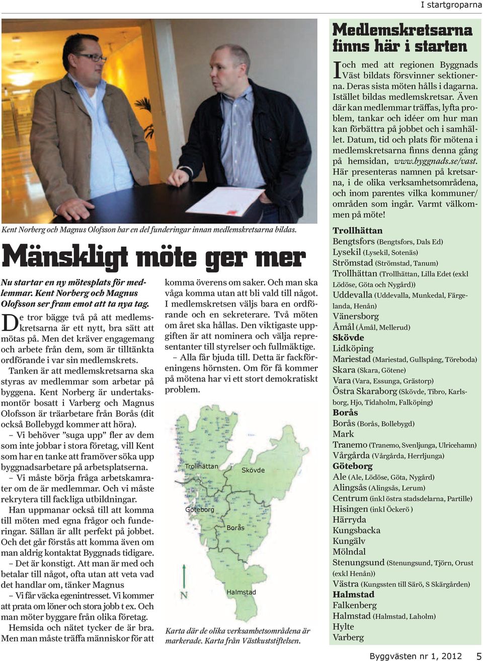 Men det kräver engagemang och arbete från dem, som är tilltänkta ordförande i var sin medlemskrets. Tanken är att medlemskretsarna ska styras av medlemmar som arbetar på byggena.