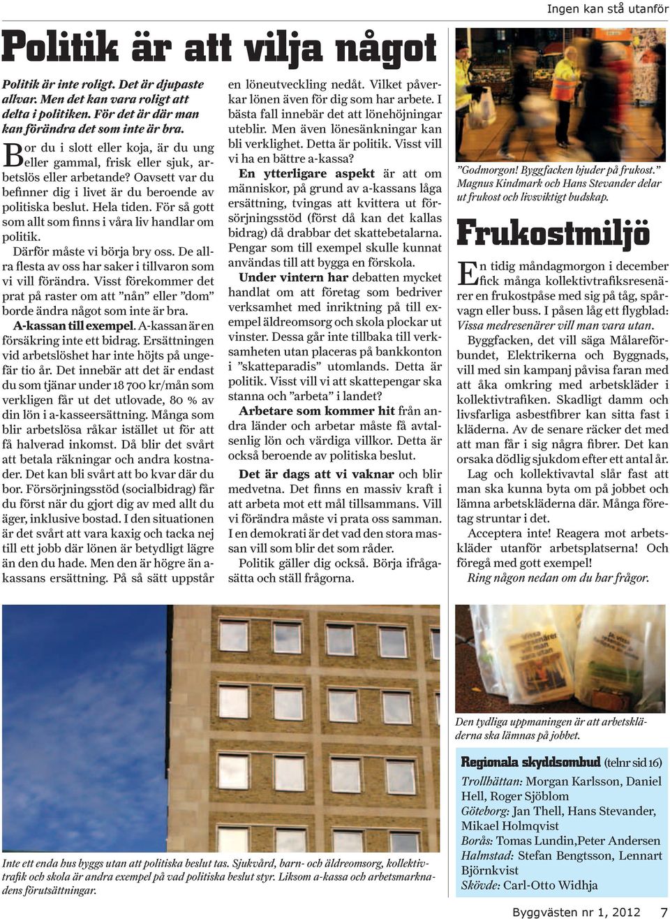 För så gott som allt som finns i våra liv handlar om politik. Därför måste vi börja bry oss. De allra flesta av oss har saker i tillvaron som vi vill förändra.