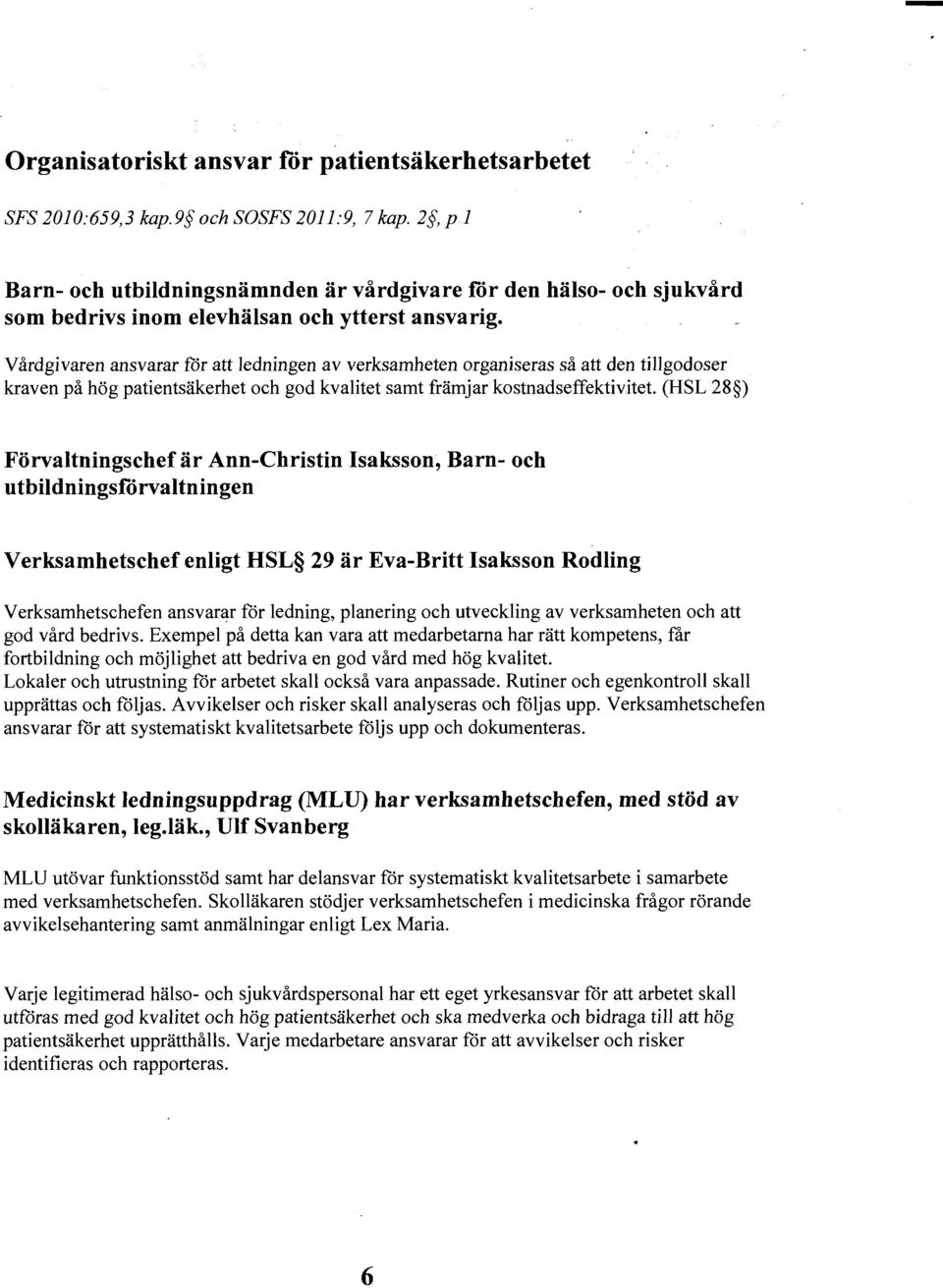 Vårdgivaren ansvarar för att ledningen av verksamheten organiseras så att den tillgodoser kraven på hög patientsäkerhet och god kvalitet samt främjar kostnadseffektivitet.