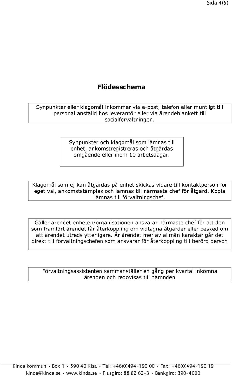 Klagomål som ej kan åtgärdas på enhet skickas vidare till kontaktperson för eget val, ankomststämplas och lämnas till närmaste chef för åtgärd. Kopia lämnas till förvaltningschef.