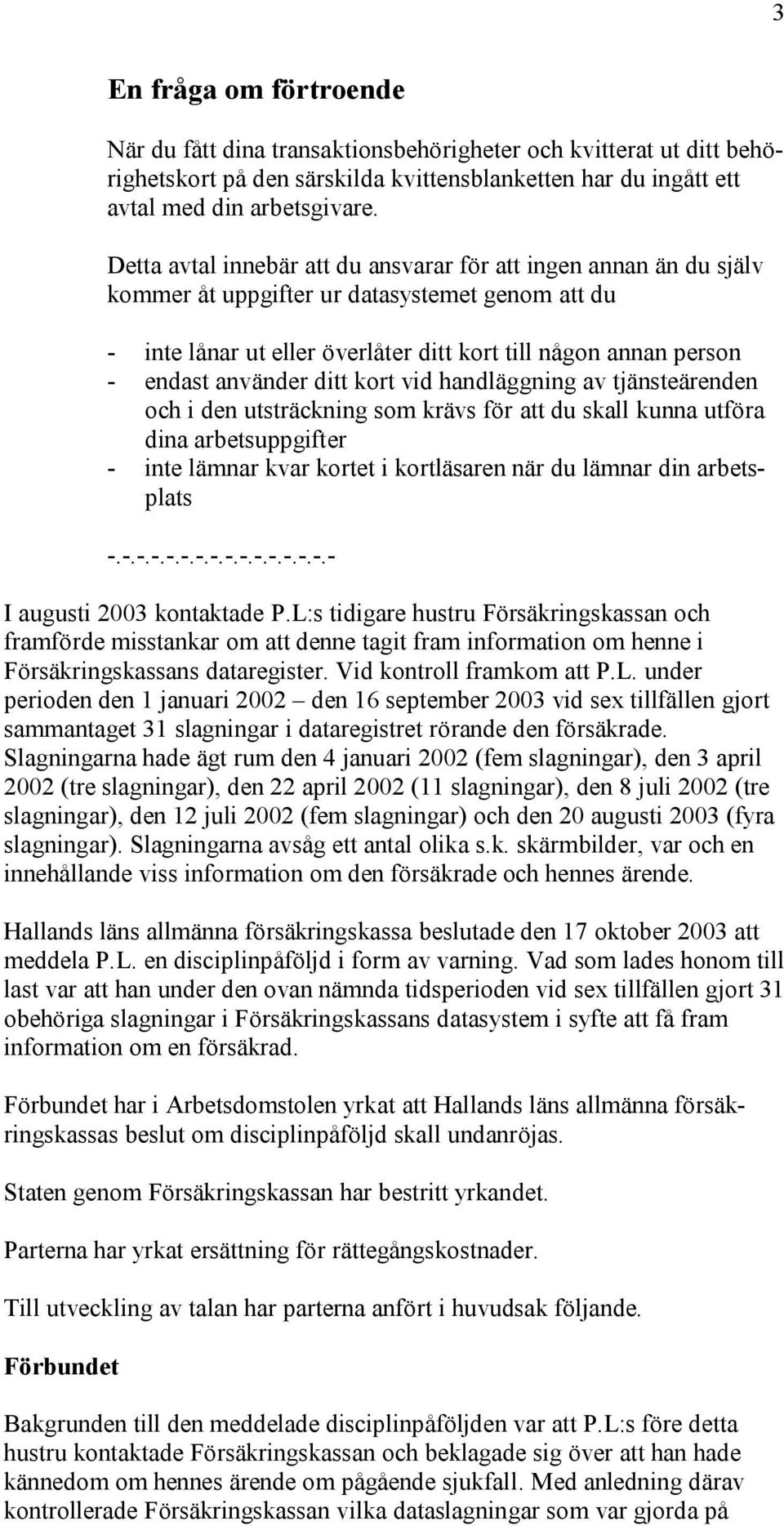 använder ditt kort vid handläggning av tjänsteärenden och i den utsträckning som krävs för att du skall kunna utföra dina arbetsuppgifter - inte lämnar kvar kortet i kortläsaren när du lämnar din