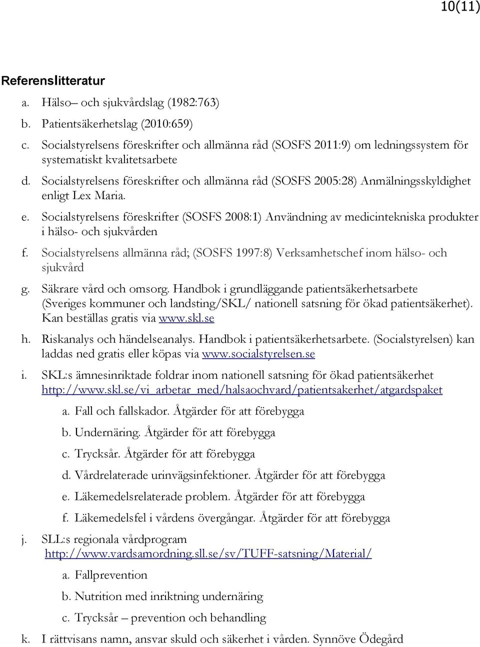 Socialstyrelsens föreskrifter och allmänna råd (SOSFS 2005:28) Anmälningsskyldighet enligt Lex Maria. e. Socialstyrelsens föreskrifter (SOSFS 2008:1) Användning av medicintekniska produkter i hälso- och sjukvården f.