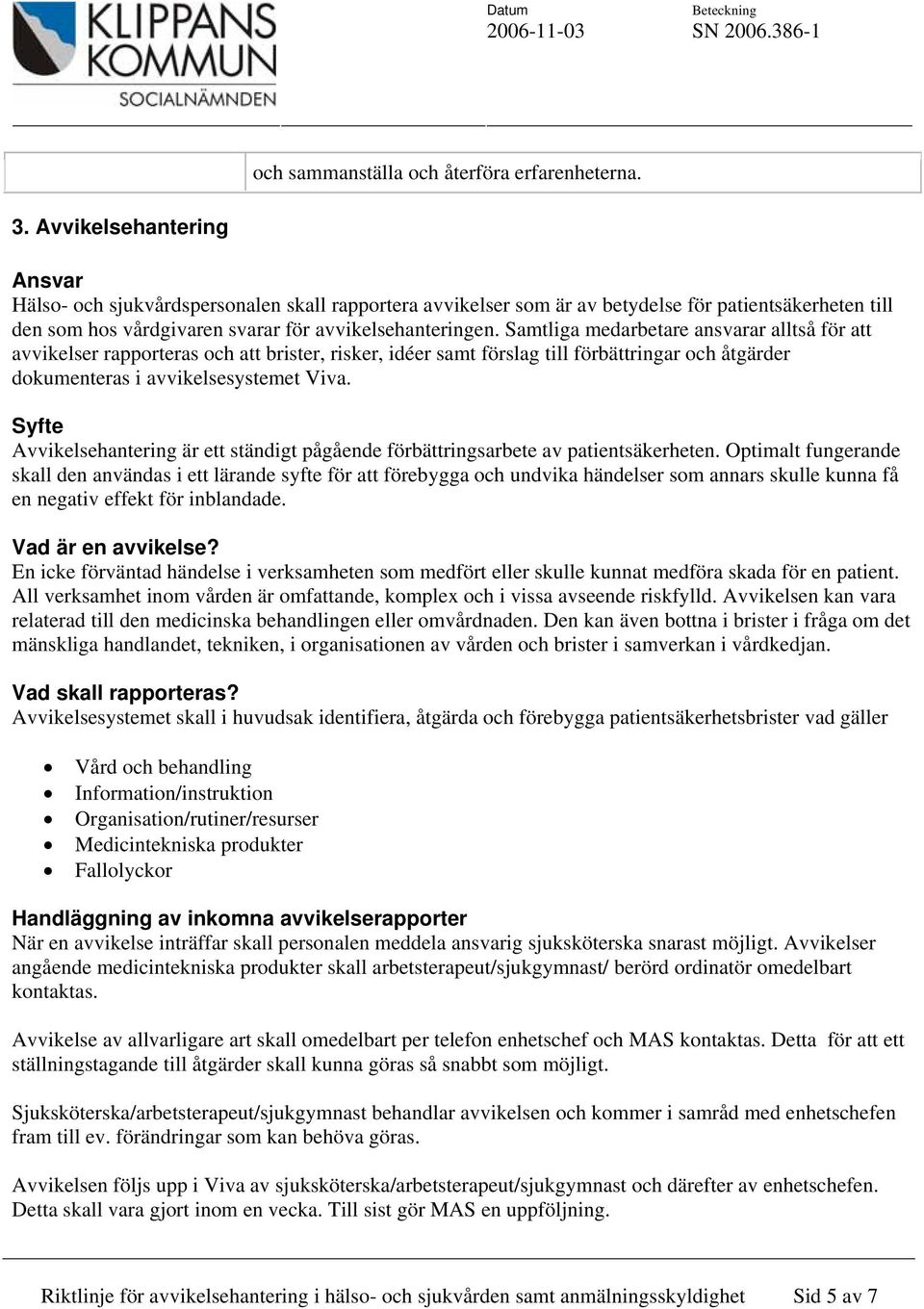 Samtliga medarbetare ansvarar alltså för att avvikelser rapporteras och att brister, risker, idéer samt förslag till förbättringar och åtgärder dokumenteras i avvikelsesystemet Viva.