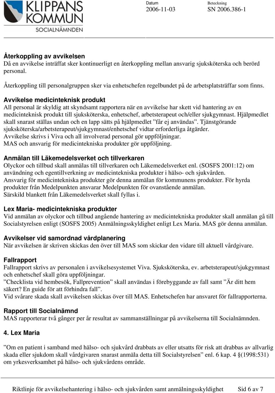 Avvikelse medicinteknisk produkt All personal är skyldig att skyndsamt rapportera när en avvikelse har skett vid hantering av en medicinteknisk produkt till sjuksköterska, enhetschef, arbetsterapeut