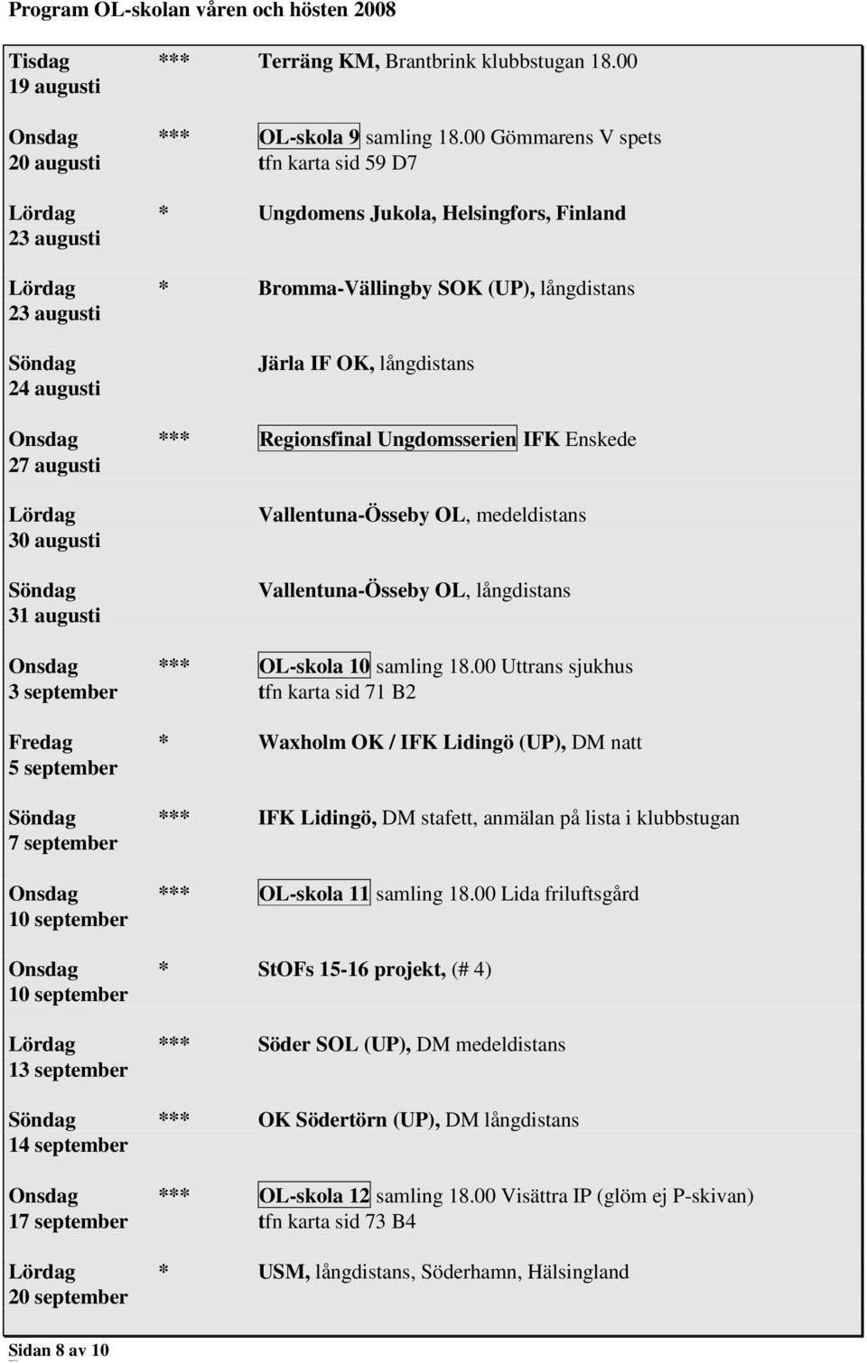 långdistans Onsdag *** Regionsfinal Ungdomsserien IFK Enskede 27 augusti Lördag 30 augusti 31 augusti Vallentuna-Össeby OL, medeldistans Vallentuna-Össeby OL, långdistans Onsdag *** OL-skola 10