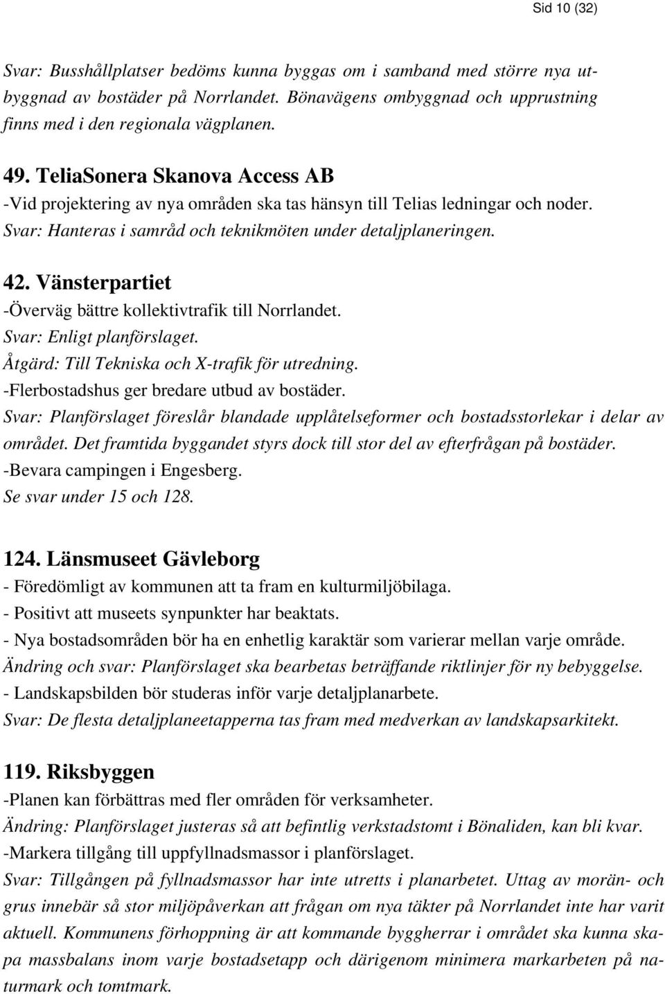 Vänsterpartiet -Överväg bättre kollektivtrafik till Norrlandet. Svar: Enligt planförslaget. Åtgärd: Till Tekniska och X-trafik för utredning. -Flerbostadshus ger bredare utbud av bostäder.
