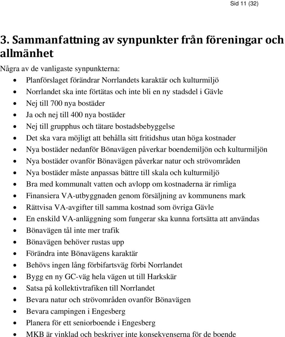 en ny stadsdel i Gävle Nej till 700 nya bostäder Ja och nej till 400 nya bostäder Nej till grupphus och tätare bostadsbebyggelse Det ska vara möjligt att behålla sitt fritidshus utan höga kostnader