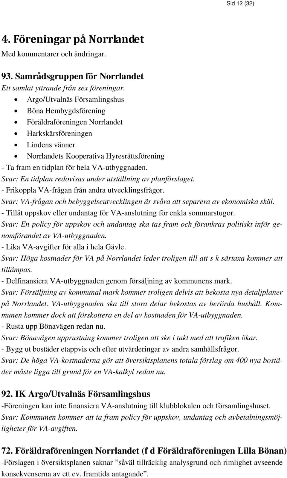 VA-utbyggnaden. Svar: En tidplan redovisas under utställning av planförslaget. - Frikoppla VA-frågan från andra utvecklingsfrågor.
