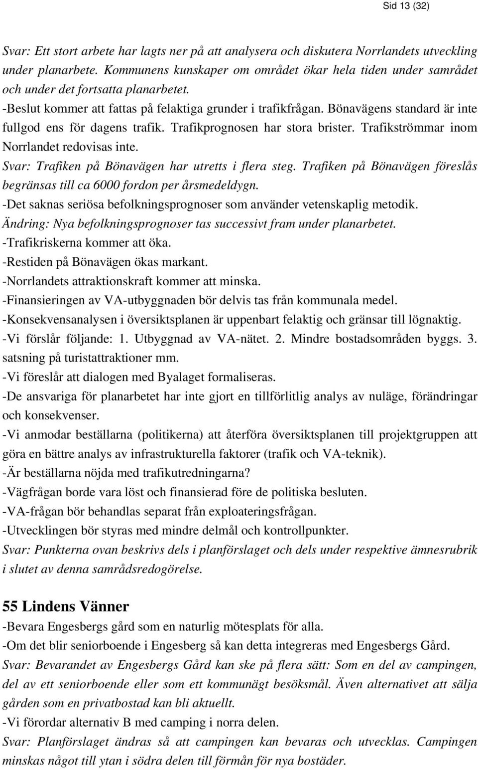 Bönavägens standard är inte fullgod ens för dagens trafik. Trafikprognosen har stora brister. Trafikströmmar inom Norrlandet redovisas inte. Svar: Trafiken på Bönavägen har utretts i flera steg.