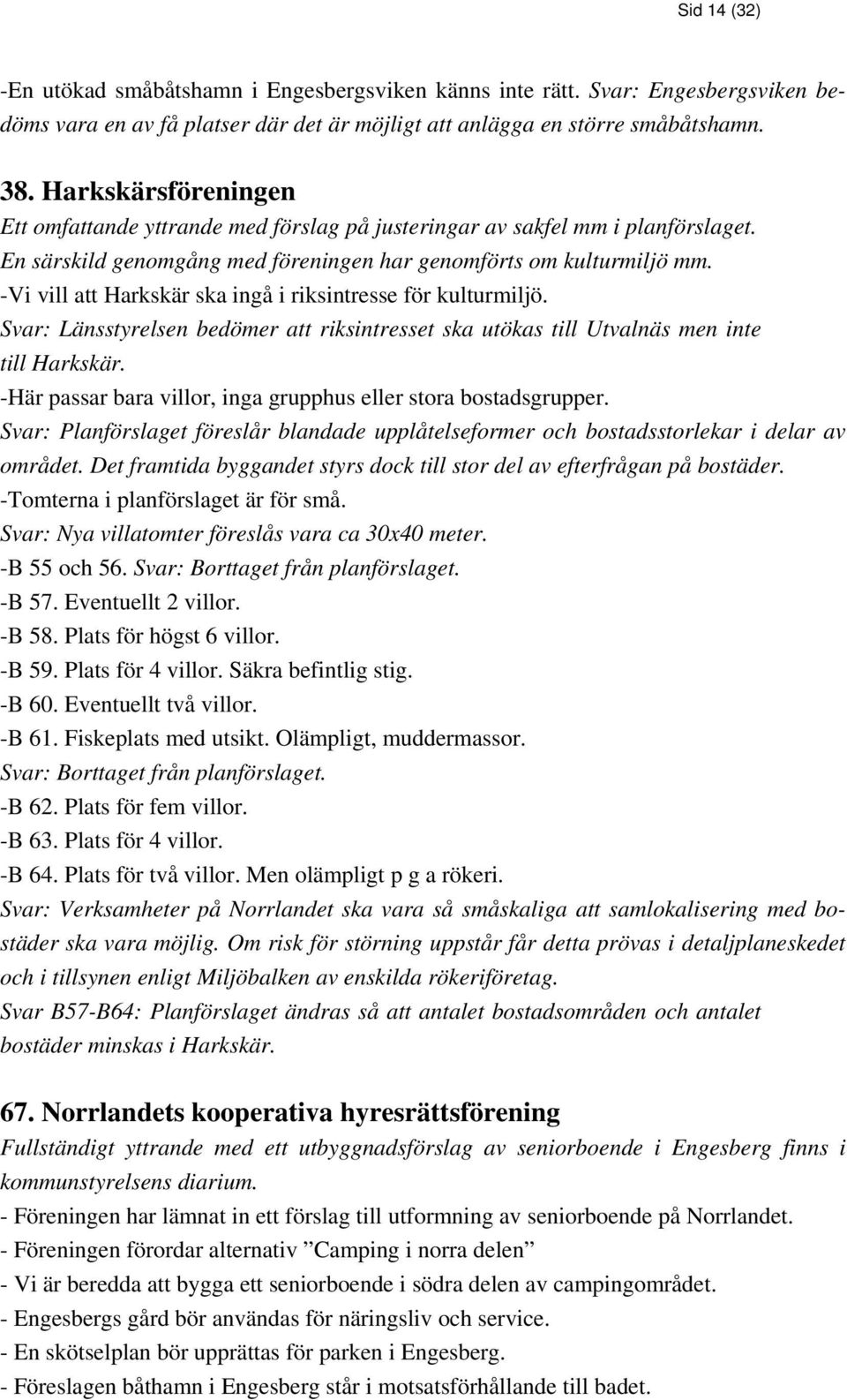 -Vi vill att Harkskär ska ingå i riksintresse för kulturmiljö. Svar: Länsstyrelsen bedömer att riksintresset ska utökas till Utvalnäs men inte till Harkskär.