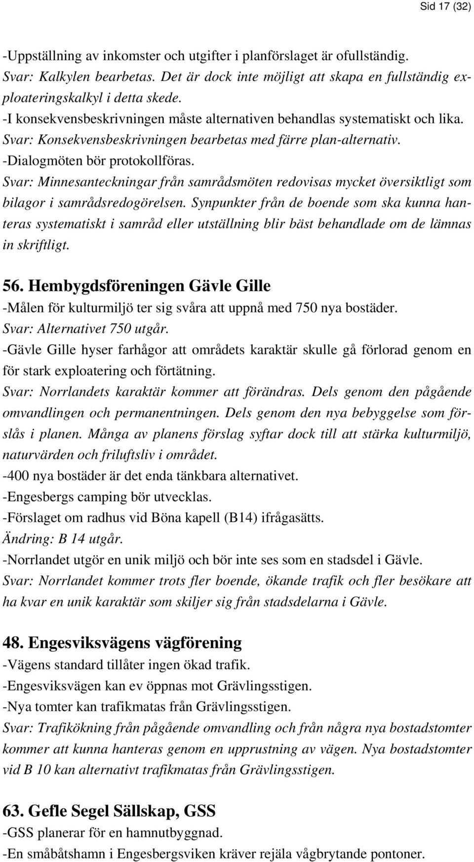 Svar: Minnesanteckningar från samrådsmöten redovisas mycket översiktligt som bilagor i samrådsredogörelsen.