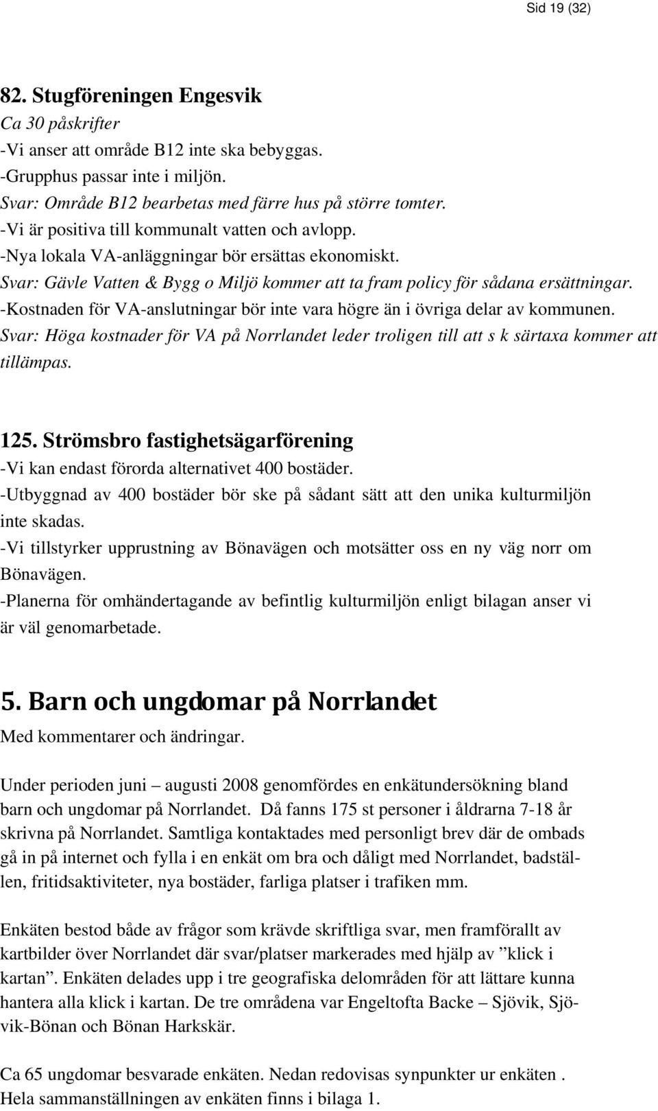 -Kostnaden för VA-anslutningar bör inte vara högre än i övriga delar av kommunen. Svar: Höga kostnader för VA på Norrlandet leder troligen till att s k särtaxa kommer att tillämpas. 125.
