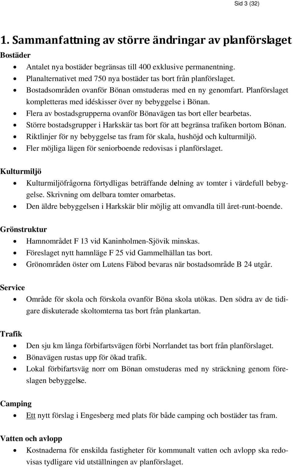 Flera av bostadsgrupperna ovanför Bönavägen tas bort eller bearbetas. Större bostadsgrupper i Harkskär tas bort för att begränsa trafiken bortom Bönan.