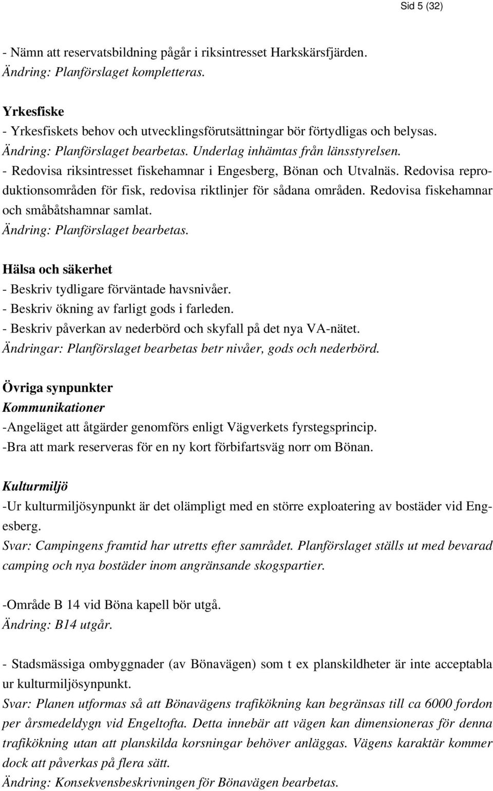 - Redovisa riksintresset fiskehamnar i Engesberg, Bönan och Utvalnäs. Redovisa reproduktionsområden för fisk, redovisa riktlinjer för sådana områden. Redovisa fiskehamnar och småbåtshamnar samlat.