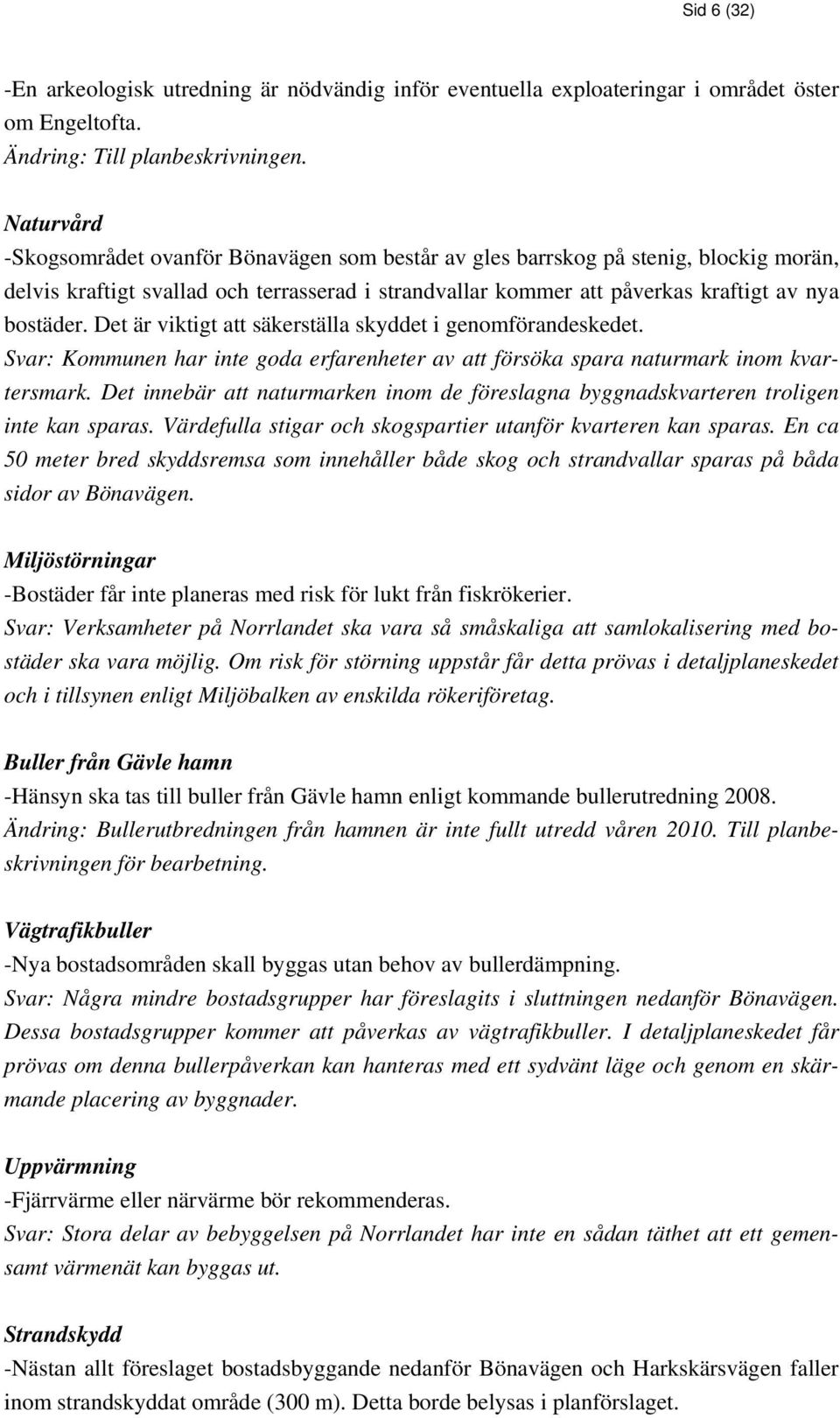 Det är viktigt att säkerställa skyddet i genomförandeskedet. Svar: Kommunen har inte goda erfarenheter av att försöka spara naturmark inom kvartersmark.