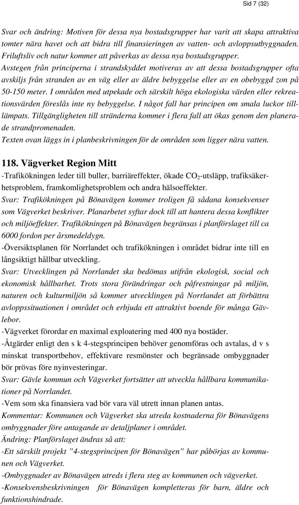 Avstegen från principerna i strandskyddet motiveras av att dessa bostadsgrupper ofta avskiljs från stranden av en väg eller av äldre bebyggelse eller av en obebyggd zon på 50-150 meter.