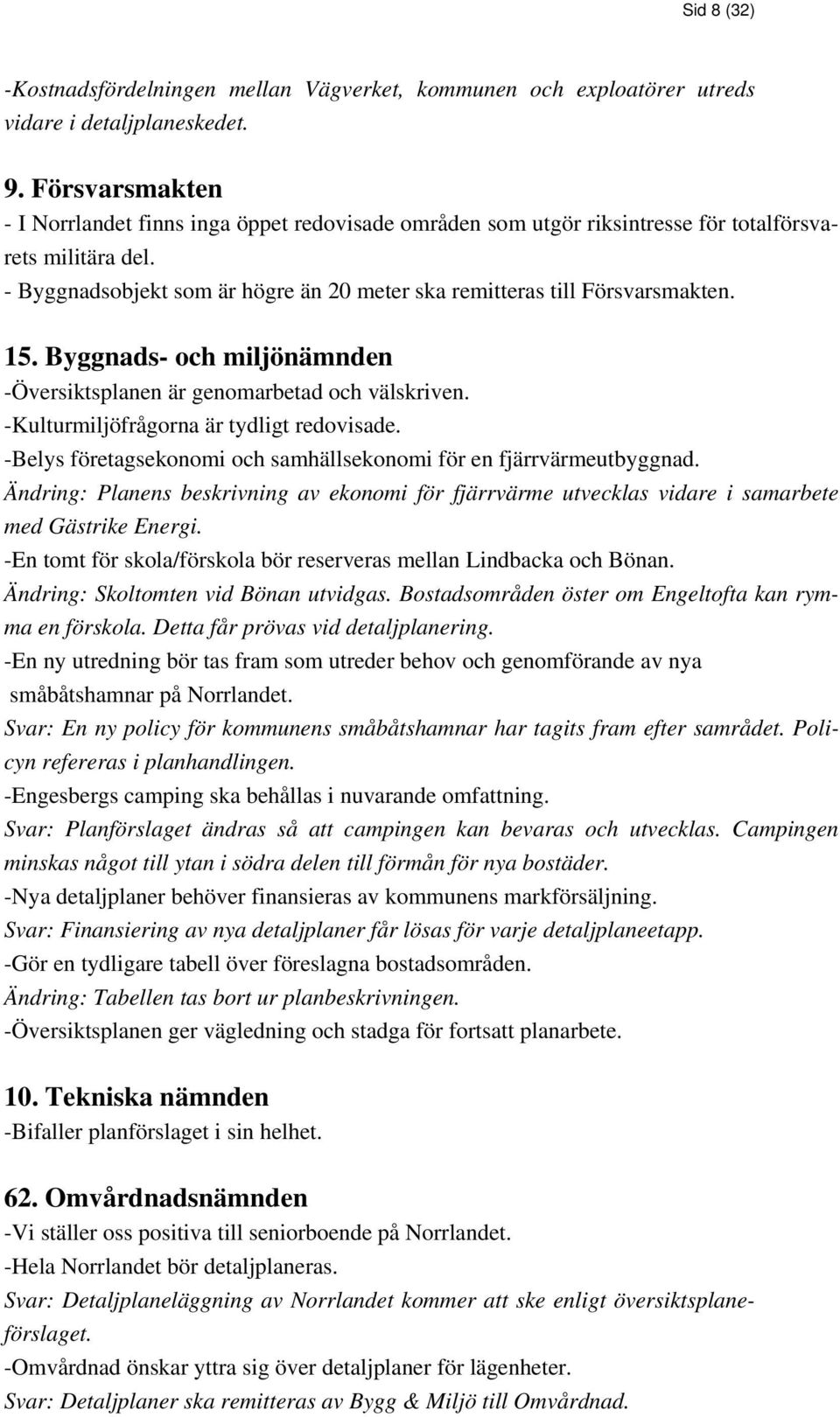 15. Byggnads- och miljönämnden -Översiktsplanen är genomarbetad och välskriven. -Kulturmiljöfrågorna är tydligt redovisade. -Belys företagsekonomi och samhällsekonomi för en fjärrvärmeutbyggnad.